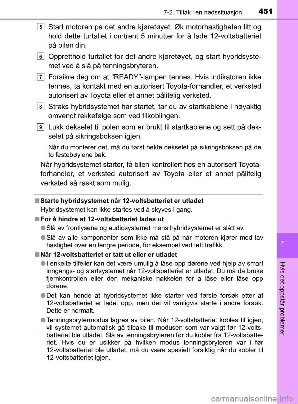 TOYOTA PRIUS PLUS 2019  Instruksjoner for bruk (in Norwegian) 4517-2. Tiltak i en nødssituasjon
OM47D30NO
7
Hvis det oppstår problemer
Start motoren på det andre kjøretøyet. Øk motorhastigheten litt og
hold dette turtallet i omtrent 5 minutter for å lade 