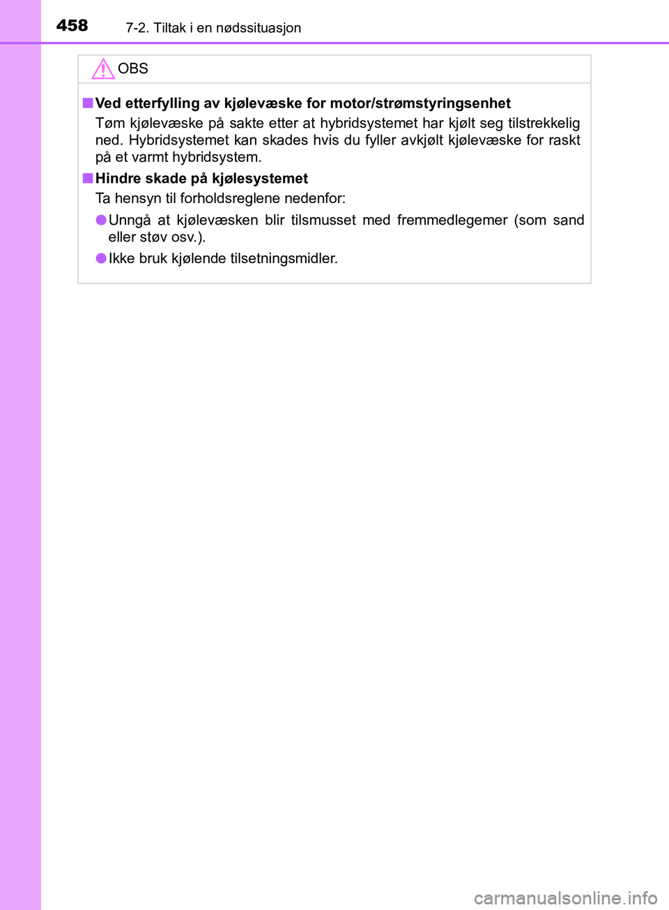 TOYOTA PRIUS PLUS 2019  Instruksjoner for bruk (in Norwegian) 4587-2. Tiltak i en nødssituasjon
OM47D30NO
OBS
nVed etterfylling av kjølevæske  for motor/strømstyringsenhet
Tøm kjølevæske på sakte etter at hybridsystemet har kjølt seg tilstrekkelig
ned. 