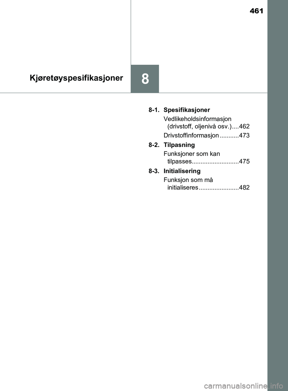 TOYOTA PRIUS PLUS 2019  Instruksjoner for bruk (in Norwegian) 461
8Kjøretøyspesifikasjoner
OM47D30NO8-1. Spesifikasjoner
Vedlikeholdsinformasjon (drivstoff, oljenivå osv.) .... 462
Drivstoffinformasjon ........... 473
8-2. Tilpasning Funksjoner som kan tilpas