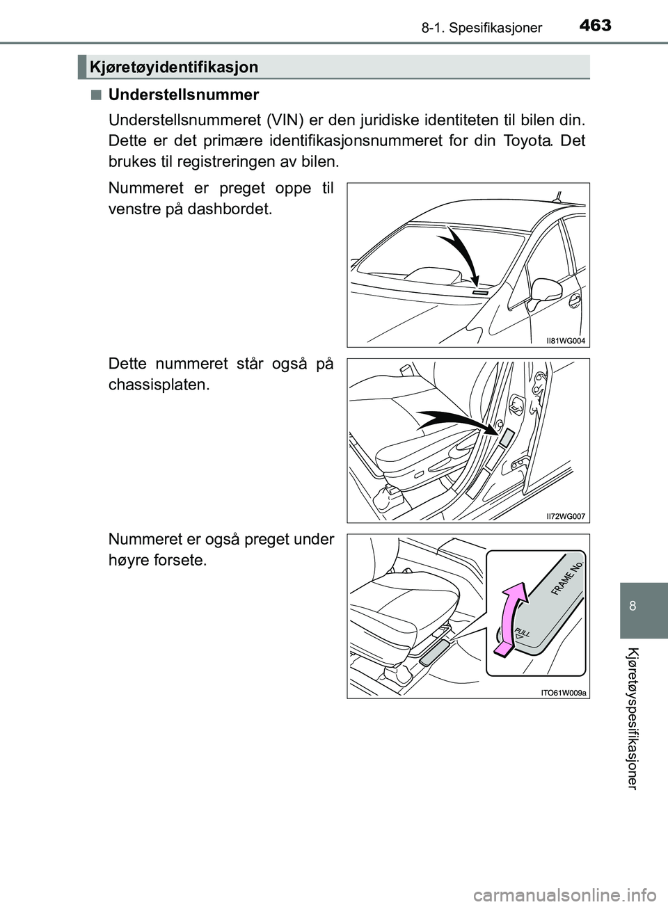 TOYOTA PRIUS PLUS 2019  Instruksjoner for bruk (in Norwegian) 4638-1. Spesifikasjoner
OM47D30NO
8
Kjøretøyspesifikasjoner
nUnderstellsnummer
Understellsnummeret (VIN) er den juridiske identiteten til bilen din.
Dette er det primære identifikasjonsnummeret for