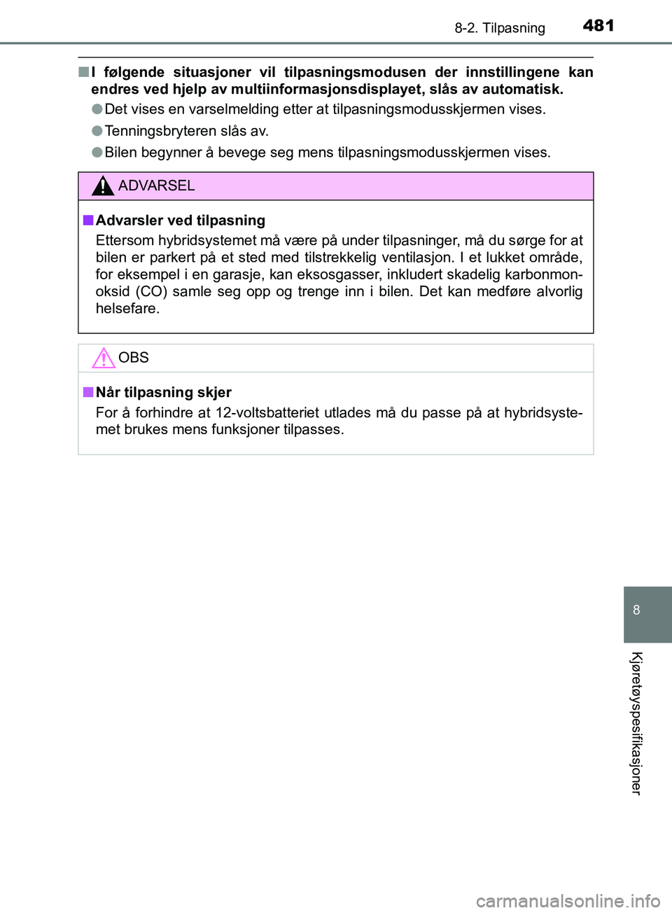 TOYOTA PRIUS PLUS 2019  Instruksjoner for bruk (in Norwegian) 4818-2. Tilpasning
OM47D30NO
8
Kjøretøyspesifikasjoner
nI følgende situasjoner vil tilpas ningsmodusen der innstillingene kan
endres ved hjelp av multiinformasjonsdisplayet, slås av automatisk.
l 