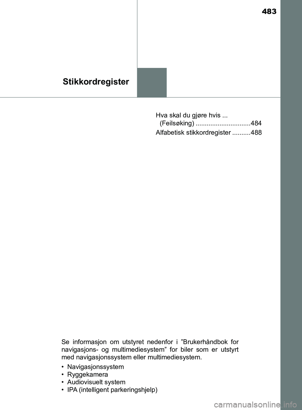 TOYOTA PRIUS PLUS 2019  Instruksjoner for bruk (in Norwegian) 483
Stikkordregister
OM47D30NOHva skal du gjøre hvis ... 
(Feilsøking) .............................. 484
Alfabetisk stikkordregister .......... 488
Se informasjon om utstyret nedenfor i ”Brukerh