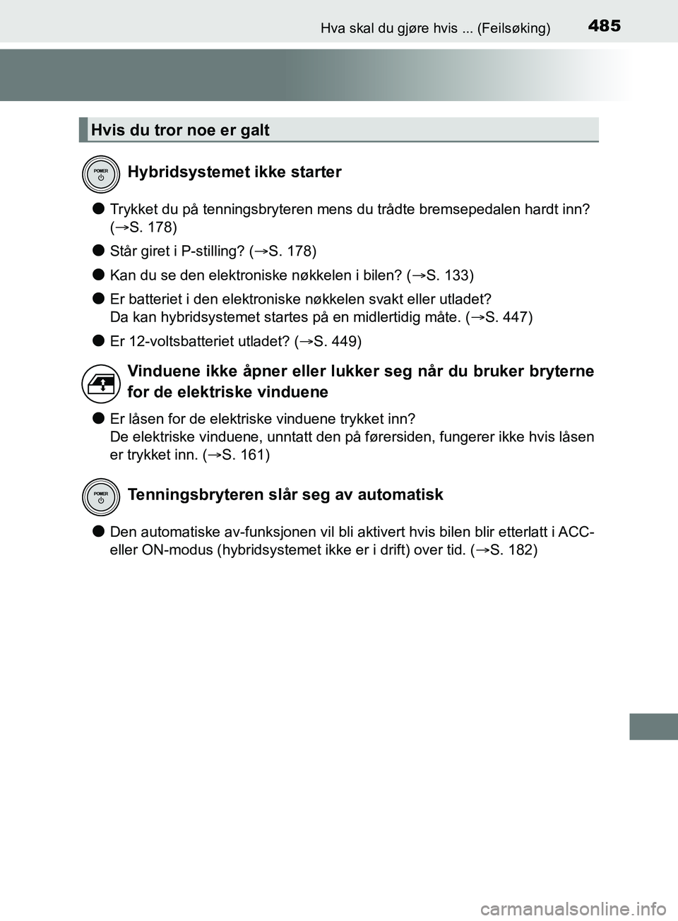 TOYOTA PRIUS PLUS 2019  Instruksjoner for bruk (in Norwegian) 485Hva skal du gjøre hvis ... (Feilsøking)
OM47D30NO
lTrykket du på tenningsbryteren mens du trådte bremsepedalen hardt inn? 
(S. 178)
lStår giret i P-stilling? ( S. 178)
lKan du se den ele