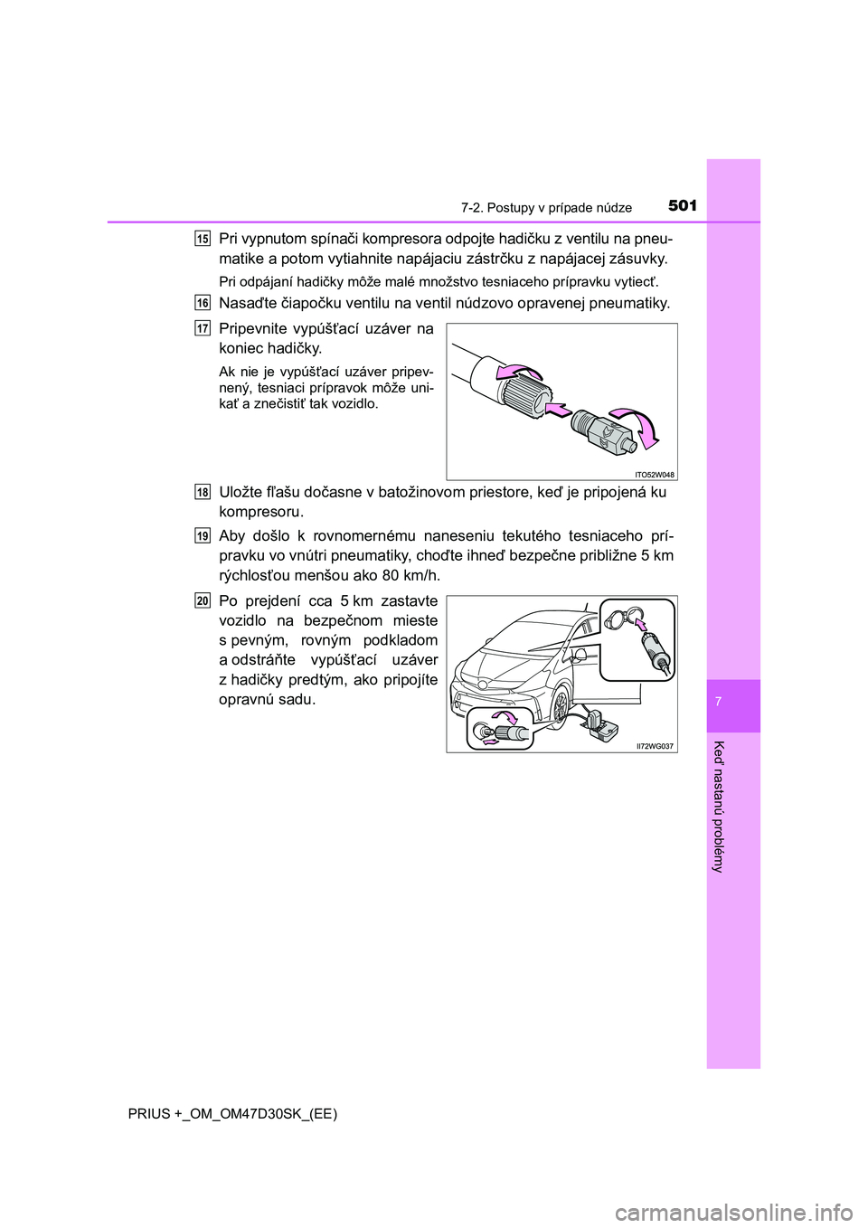 TOYOTA PRIUS PLUS 2019 Návod na použitie (in Slovakian) 5017-2. Postupy v prípade núdze
PRIUS +_OM_OM47D30SK_(EE)
7
Keď nastanú problémy
Pri vypnutom spínači kompresora odpojte hadičku z ventilu na pneu-
matike a potom vytiahnite napájaciu zástr TOYOTA PRIUS PLUS 2019 Návod na použitie (in Slovakian) 5017-2. Postupy v prípade núdze
PRIUS +_OM_OM47D30SK_(EE)
7
Keď nastanú problémy
Pri vypnutom spínači kompresora odpojte hadičku z ventilu na pneu-
matike a potom vytiahnite napájaciu zástr