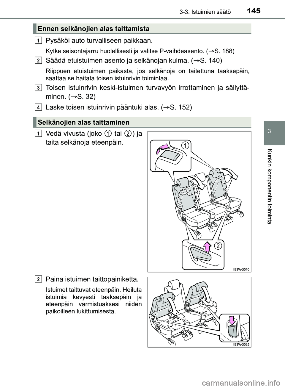 TOYOTA PRIUS PLUS 2019  Omistajan Käsikirja (in Finnish) 1453-3. Istuimien säätö
3
Kunkin komponentin toiminta
PRIUS +_OM47D30FI
Pysäköi auto turvalliseen paikkaan.
Kytke seisontajarru huolellisesti ja valitse P-vaihdeasento. (S. 188)
Säädä etuis