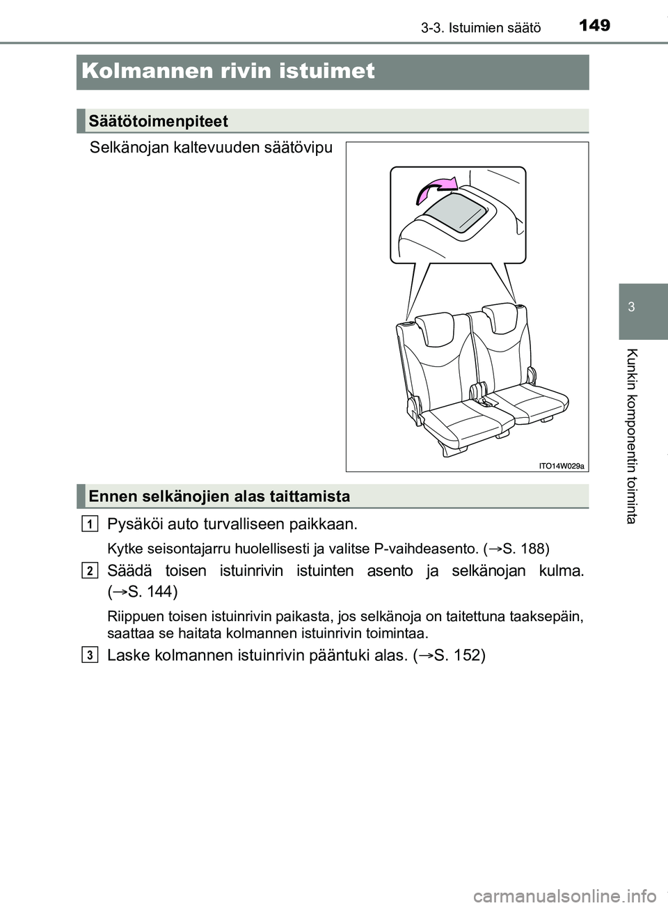 TOYOTA PRIUS PLUS 2019  Omistajan Käsikirja (in Finnish) 149
3
3-3. Istuimien säätö
Kunkin komponentin toiminta
PRIUS +_OM47D30FI
Kolmannen rivin istuimet
Selkänojan kaltevuuden säätövipu
Pysäköi auto turvalliseen paikkaan.
Kytke seisontajarru huol