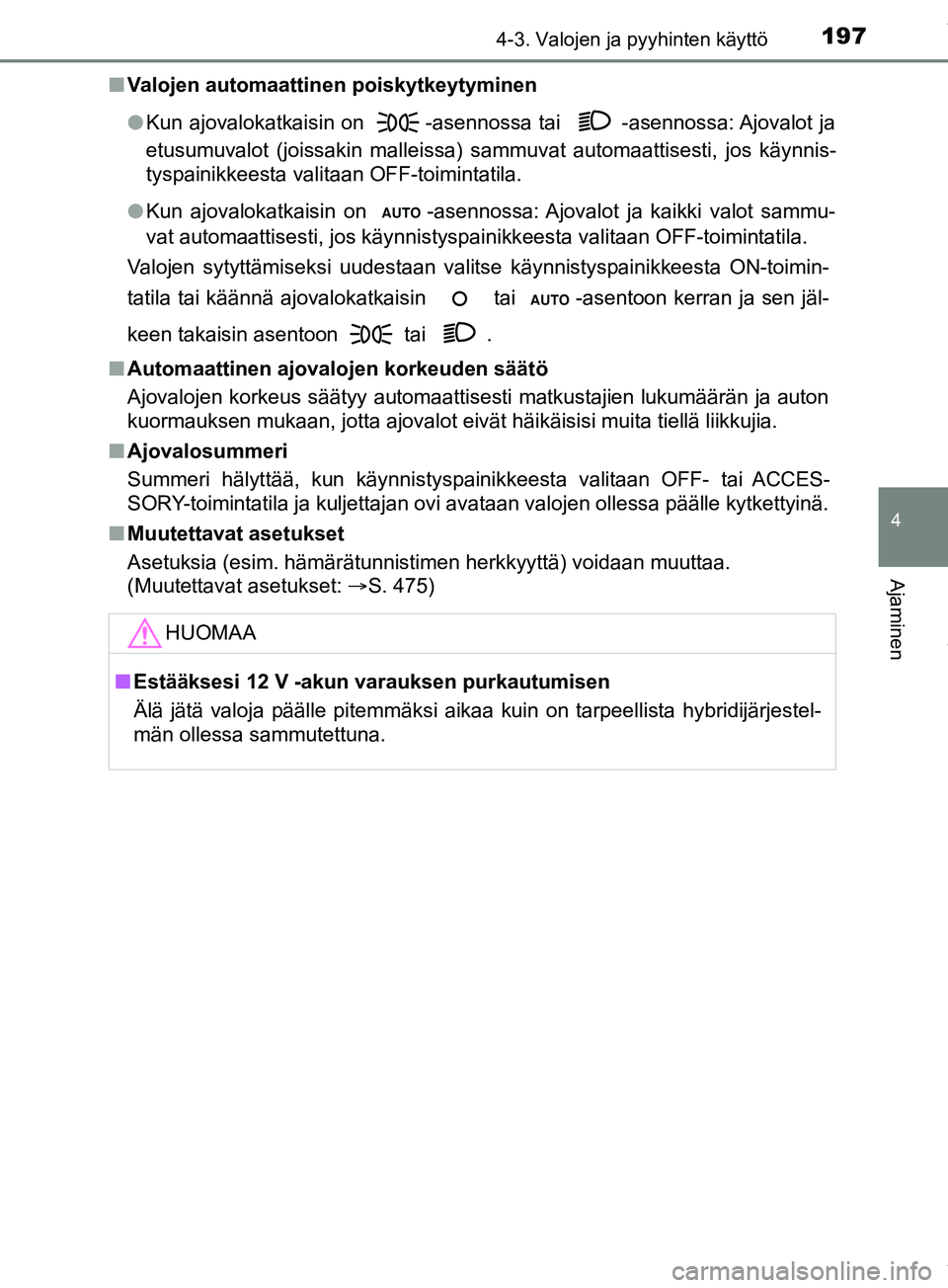 TOYOTA PRIUS PLUS 2019  Omistajan Käsikirja (in Finnish) 1974-3. Valojen ja pyyhinten käyttö
4
Ajaminen
PRIUS +_OM47D30FIn
Valojen automaattinen poiskytkeytyminen
lKun ajovalokatkaisin on  -asennossa tai  -asennossa: Ajovalot ja
etusumuvalot (joissakin ma