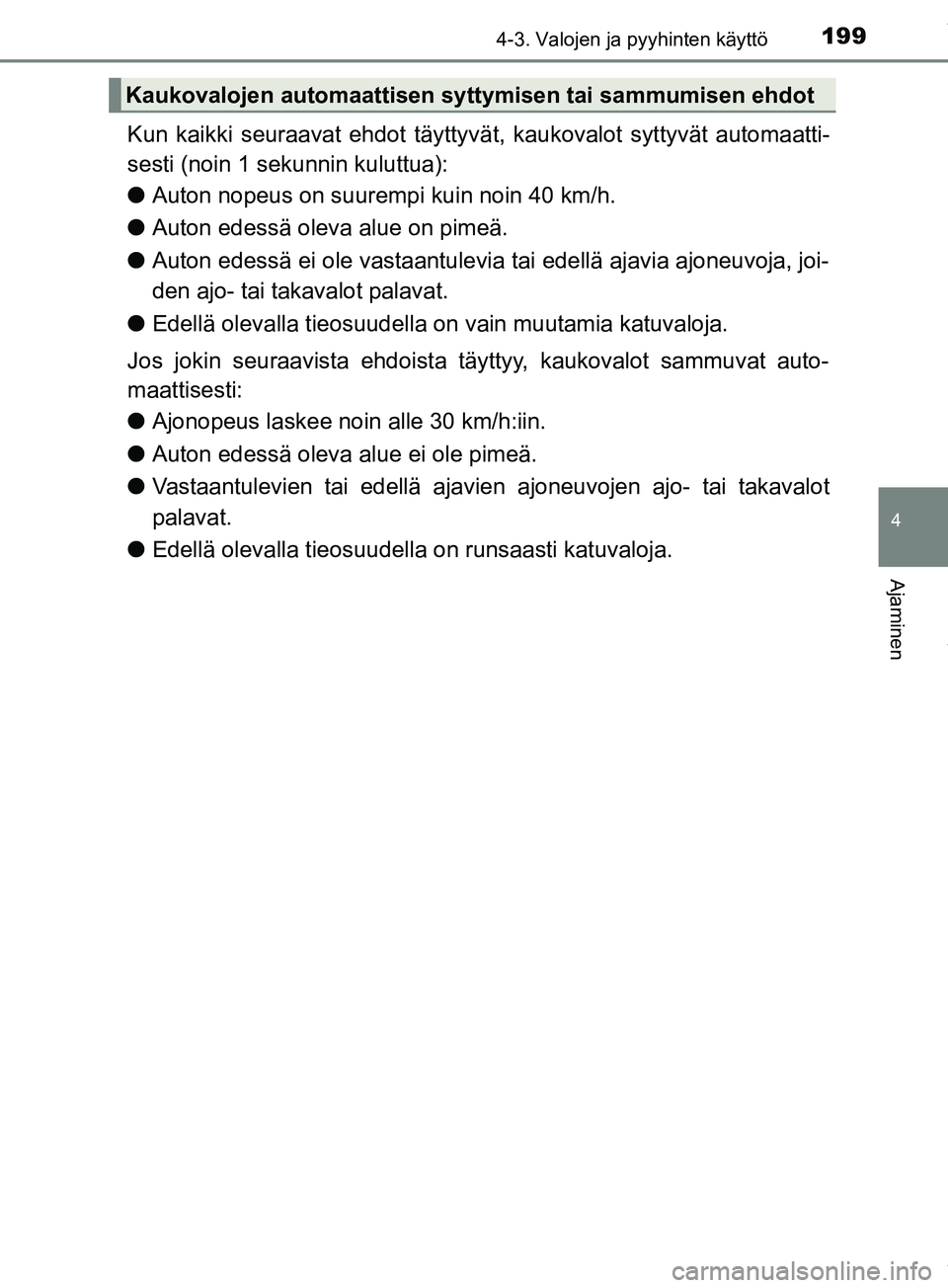 TOYOTA PRIUS PLUS 2019  Omistajan Käsikirja (in Finnish) 1994-3. Valojen ja pyyhinten käyttö
4
Ajaminen
PRIUS +_OM47D30FI
Kun kaikki seuraavat ehdot täyttyvät, kaukovalot syttyvät automaatti-
sesti (noin 1 sekunnin kuluttua):
l Auton nopeus on suurempi