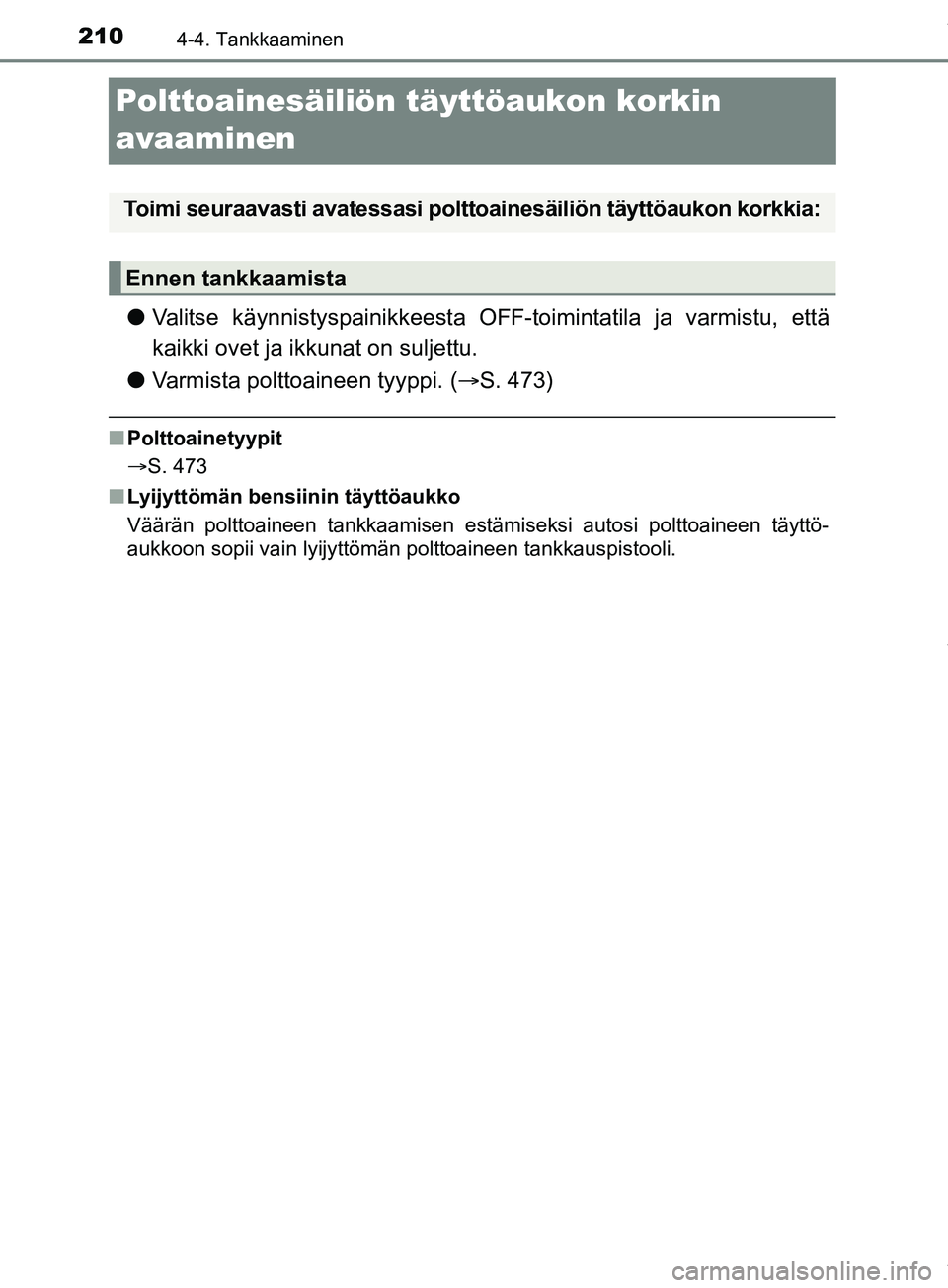 TOYOTA PRIUS PLUS 2019  Omistajan Käsikirja (in Finnish) 2104-4. Tankkaaminen
PRIUS +_OM47D30FI
Polttoainesäiliön täyttöaukon korkin 
avaaminen
lValitse käynnistyspainikkeesta OFF-toimintatila ja varmistu, että
kaikki ovet ja ikkunat on suljettu.
l Va