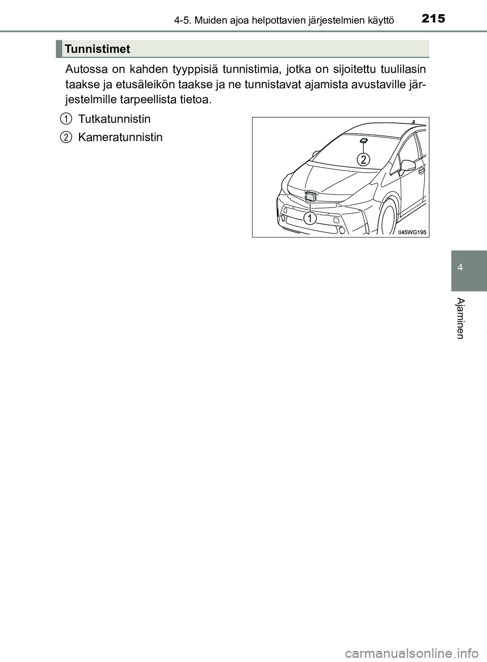 TOYOTA PRIUS PLUS 2019  Omistajan Käsikirja (in Finnish) 2154-5. Muiden ajoa helpottavien järjestelmien käyttö
4
Ajaminen
PRIUS +_OM47D30FI
Autossa on kahden tyyppisiä tunnistimia, jotka on sijoitettu tuulilasin
taakse ja etusäleikön taakse ja ne tunn