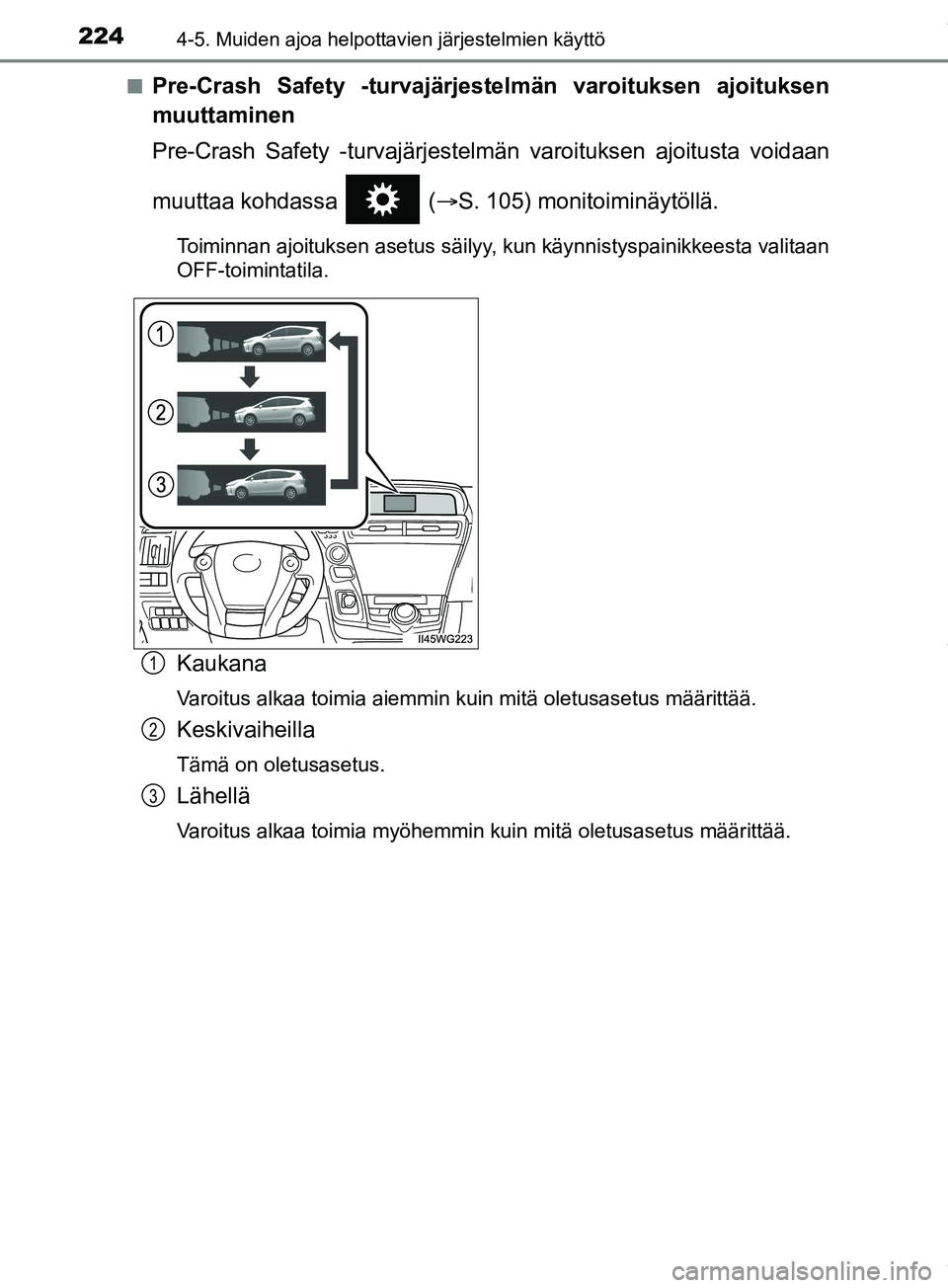 TOYOTA PRIUS PLUS 2019  Omistajan Käsikirja (in Finnish) 2244-5. Muiden ajoa helpottavien järjestelmien käyttö
PRIUS +_OM47D30FIn
Pre-Crash Safety -turvajärjestelmän varoituksen ajoituksen
muuttaminen
Pre-Crash Safety -turvajärjestelmän varoituksen a