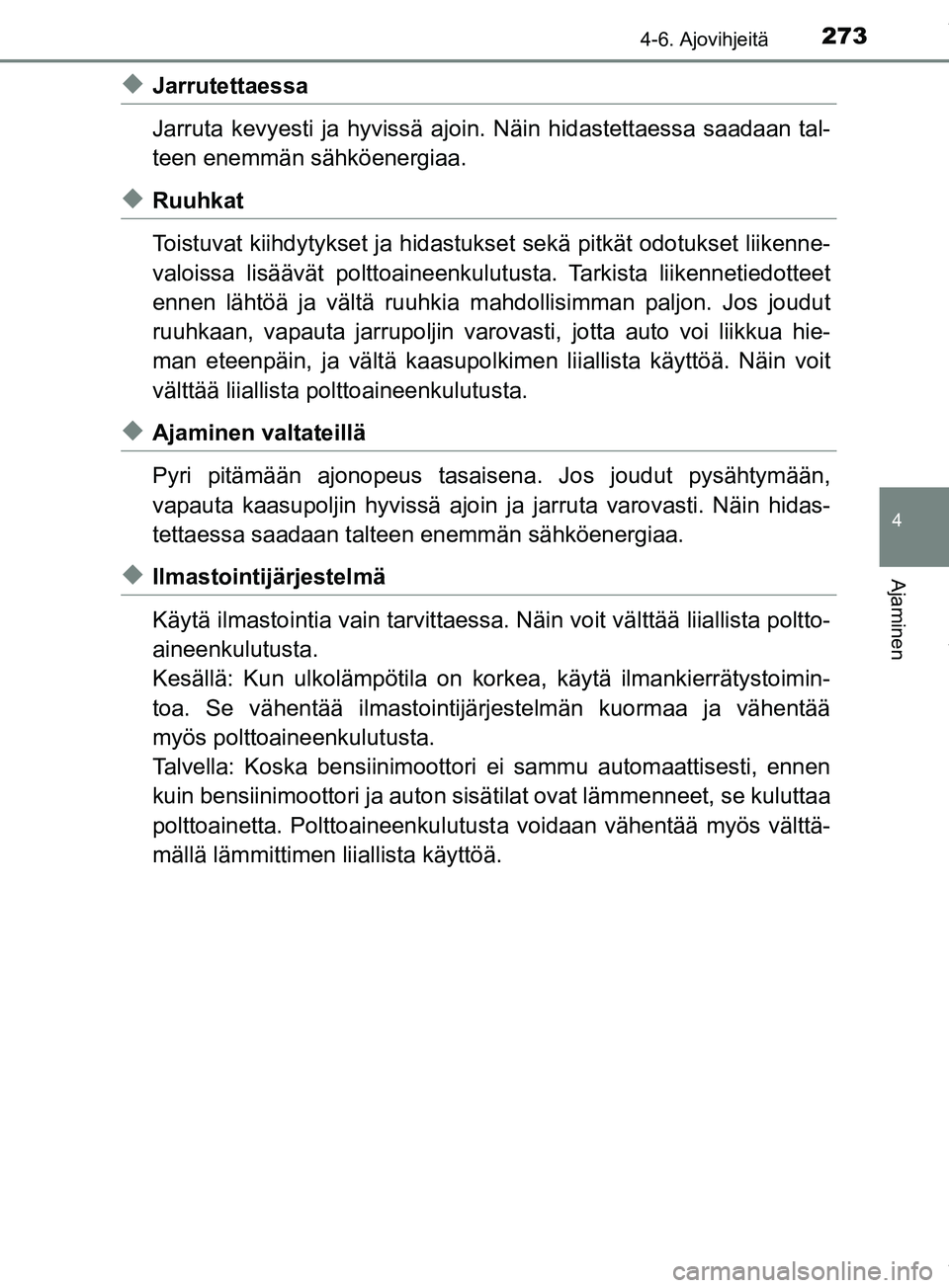 TOYOTA PRIUS PLUS 2019  Omistajan Käsikirja (in Finnish) 2734-6. Ajovihjeitä
4
Ajaminen
PRIUS +_OM47D30FI
uJarrutettaessa
Jarruta kevyesti ja hyvissä ajoin. Näin hidastettaessa saadaan tal-
teen enemmän sähköenergiaa.
uRuuhkat
Toistuvat kiihdytykset j