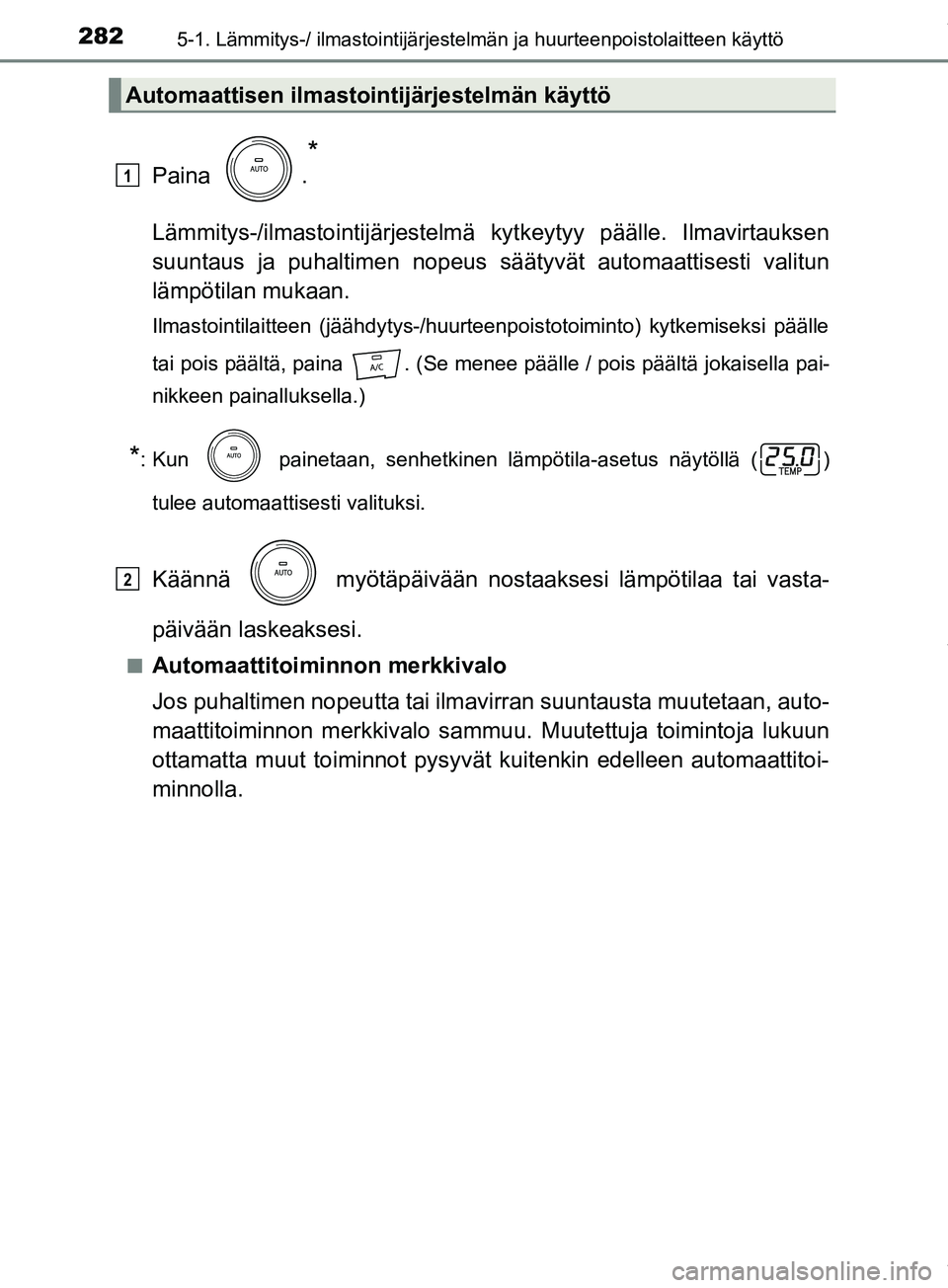 TOYOTA PRIUS PLUS 2019  Omistajan Käsikirja (in Finnish) 2825-1. Lämmitys-/ ilmastointijärjestelmän ja huurteenpoistolaitteen käyttö
PRIUS +_OM47D30FI
Paina .
*
Lämmitys-/ilmastointijärjestelmä kytkeytyy päälle. Ilmavirtauksen
suuntaus ja puhaltim