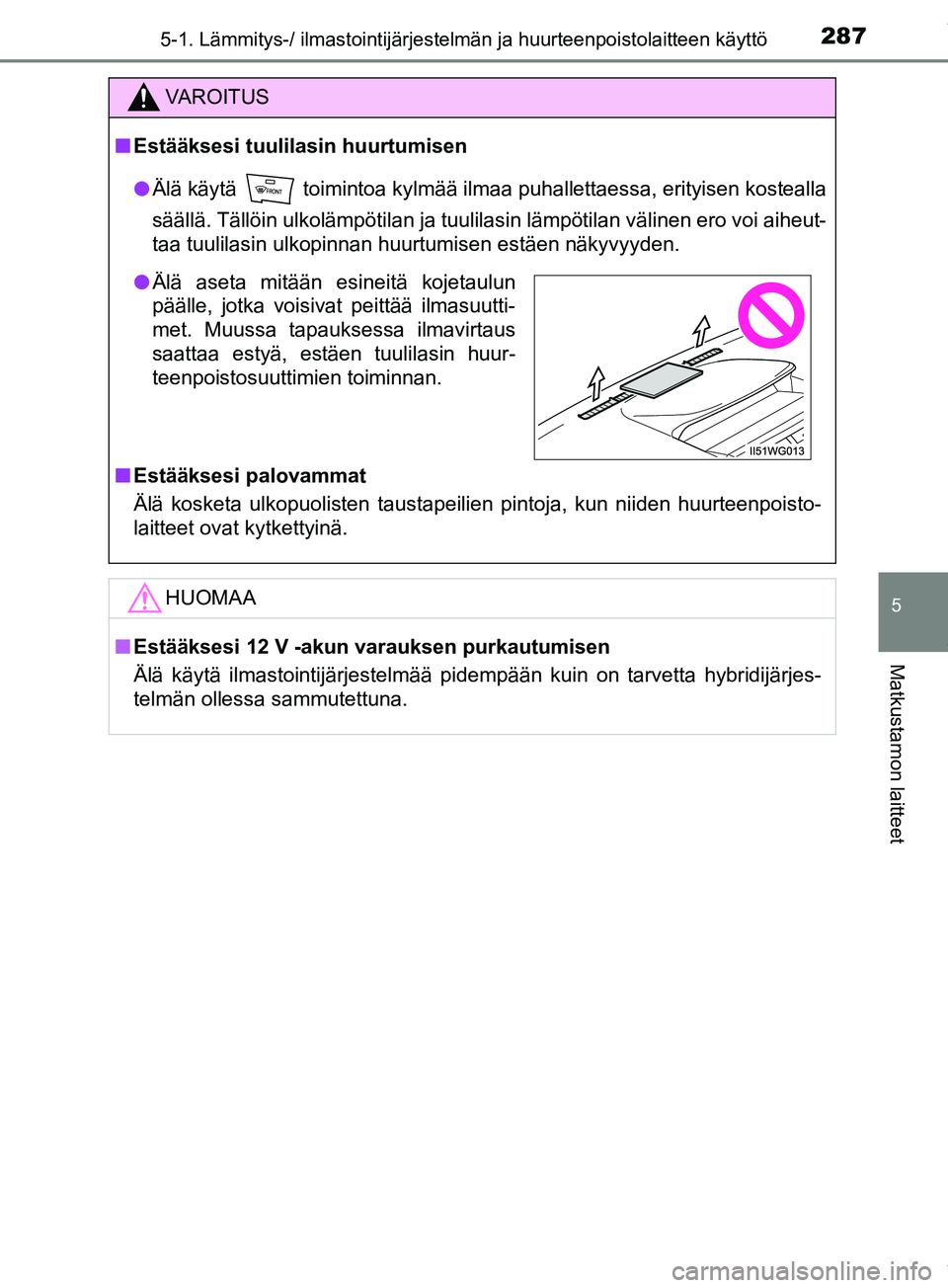 TOYOTA PRIUS PLUS 2019  Omistajan Käsikirja (in Finnish) 2875-1. Lämmitys-/ ilmastointijärjestelmän ja huurteenpoistolaitteen käyttö
PRIUS +_OM47D30FI
5
Matkustamon laitteet
VAROITUS
n Estääksesi tuulilasin huurtumisen
l Älä käytä   toimintoa kyl