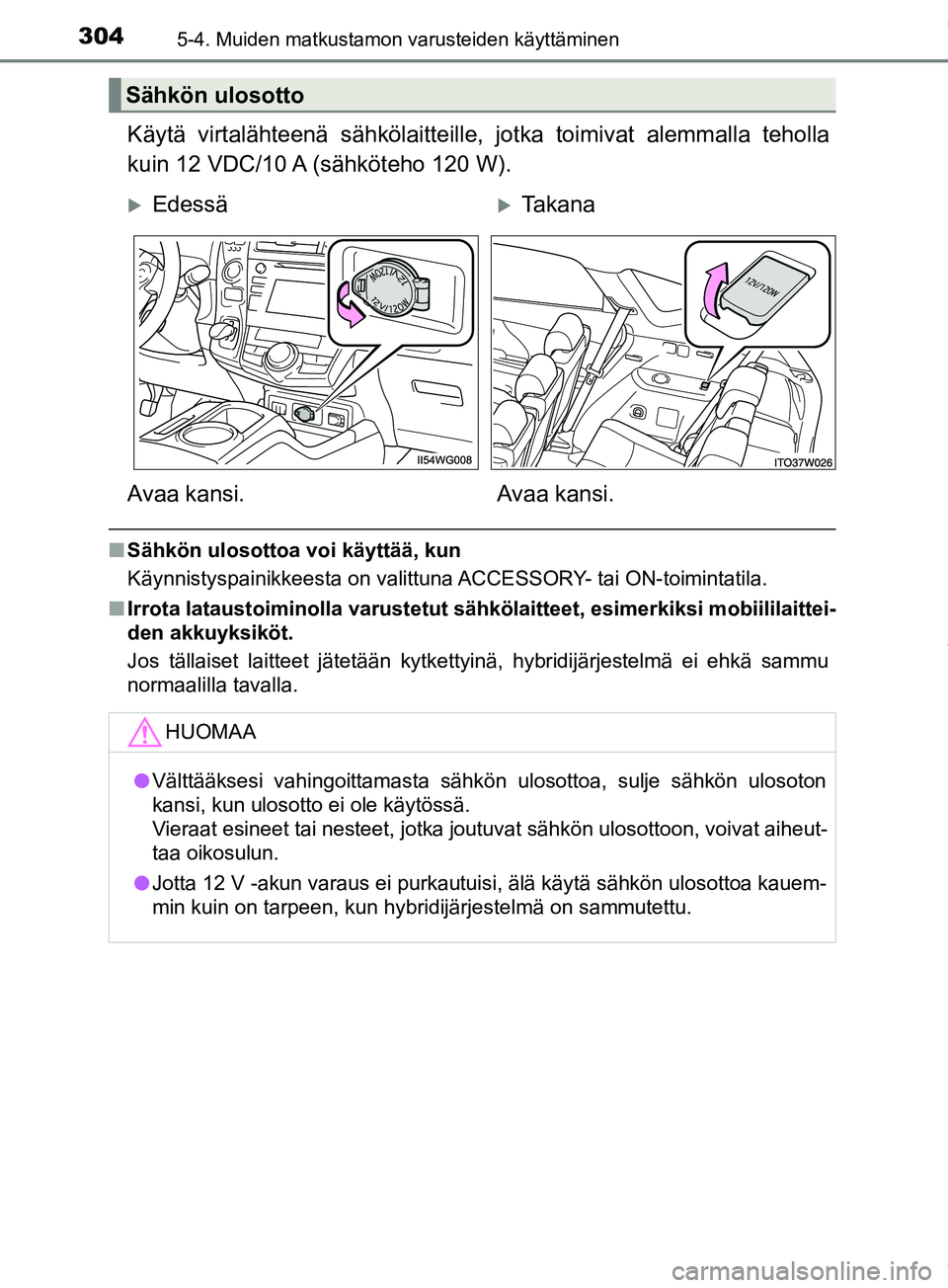TOYOTA PRIUS PLUS 2019  Omistajan Käsikirja (in Finnish) 304
PRIUS +_OM47D30FI
5-4. Muiden matkustamon varusteiden käyttäminen
Käytä virtalähteenä sähkölaitteille, jotka toimivat alemmalla teholla
kuin 12 VDC/10 A (sähköteho 120 W).
nSähkön ulos