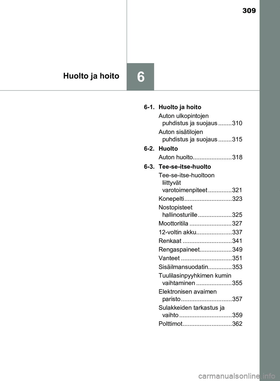 TOYOTA PRIUS PLUS 2019  Omistajan Käsikirja (in Finnish) 309
6Huolto ja hoito
PRIUS +_OM47D30FI6-1. Huolto ja hoito
Auton ulkopintojen puhdistus ja suojaus ........ 310
Auton sisätilojen  puhdistus ja suojaus ........ 315
6-2. Huolto Auton huolto..........
