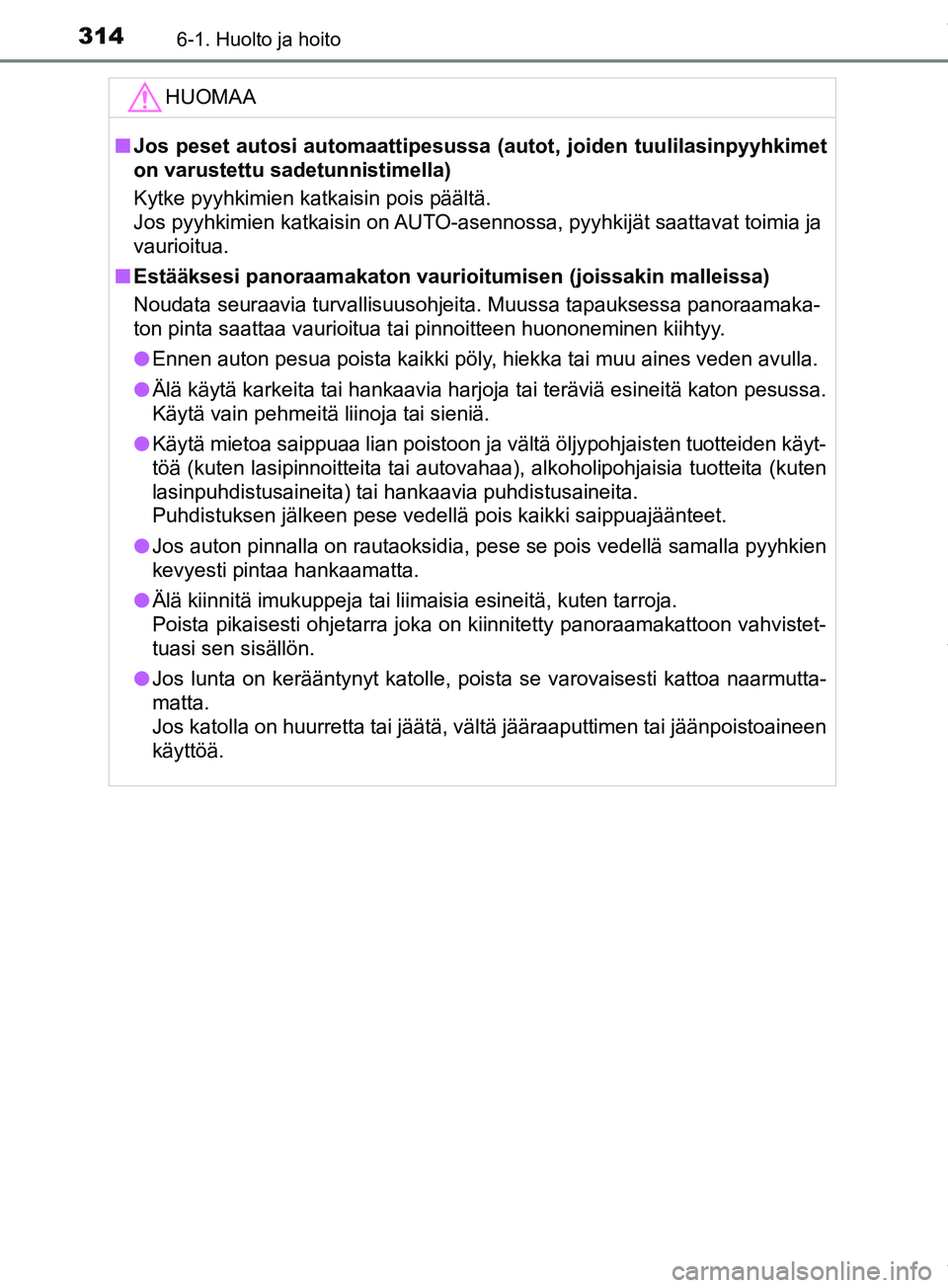 TOYOTA PRIUS PLUS 2019  Omistajan Käsikirja (in Finnish) 3146-1. Huolto ja hoito
PRIUS +_OM47D30FIHUOMAA
n
Jos peset autosi automaattipesussa  (autot, joiden tuulilasinpyyhkimet
on varustettu sadetunnistimella)
Kytke pyyhkimien katkaisin pois päältä.
Jos