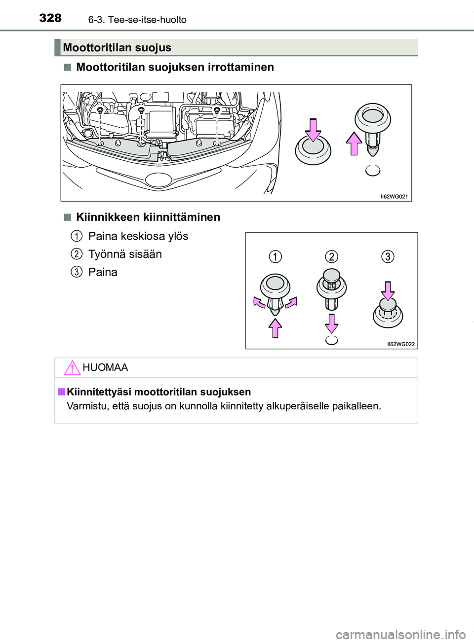 TOYOTA PRIUS PLUS 2019  Omistajan Käsikirja (in Finnish) 3286-3. Tee-se-itse-huolto
PRIUS +_OM47D30FIn
Moottoritilan suojuksen irrottaminen
nKiinnikkeen kiinnittäminen
Paina keskiosa ylös
Työnnä sisään
Paina
Moottoritilan suojus
1
2
3
HUOMAA
nKiinnite