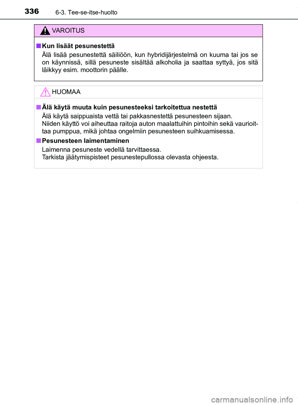 TOYOTA PRIUS PLUS 2019  Omistajan Käsikirja (in Finnish) 3366-3. Tee-se-itse-huolto
PRIUS +_OM47D30FI
VAROITUS
n Kun lisäät pesunestettä
Älä lisää pesunestettä säiliöön, kun hybridijä\
rjestelmä on kuuma tai jos se
on käynnissä, sillä pesune
