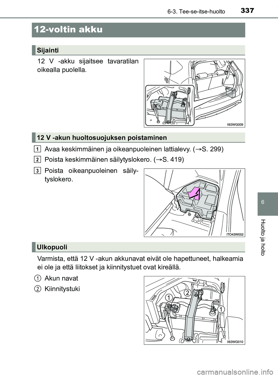 TOYOTA PRIUS PLUS 2019  Omistajan Käsikirja (in Finnish) 3376-3. Tee-se-itse-huolto
PRIUS +_OM47D30FI
6
Huolto ja hoito
12-voltin akku
12 V -akku sijaitsee tavaratilan
oikealla puolella.Avaa keskimmäinen ja oikeanpuoleinen lattialevy. ( S. 299)
Poista k