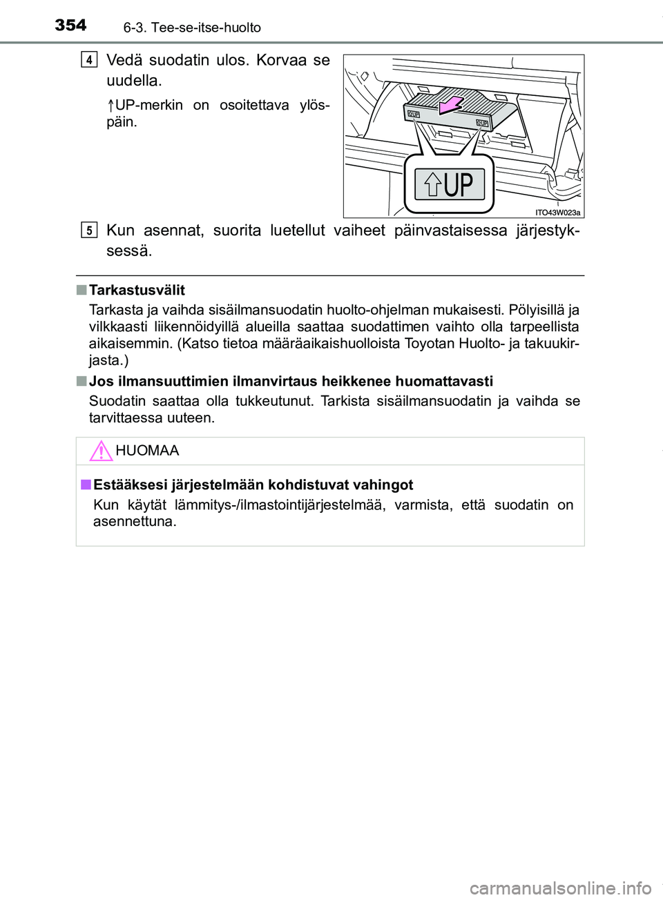 TOYOTA PRIUS PLUS 2019  Omistajan Käsikirja (in Finnish) 3546-3. Tee-se-itse-huolto
PRIUS +_OM47D30FI
Vedä suodatin ulos. Korvaa se
uudella.
UP-merkin on osoitettava ylös-
päin.
Kun asennat, suorita lu etellut vaiheet päinvastaisessa järjestyk-
sess