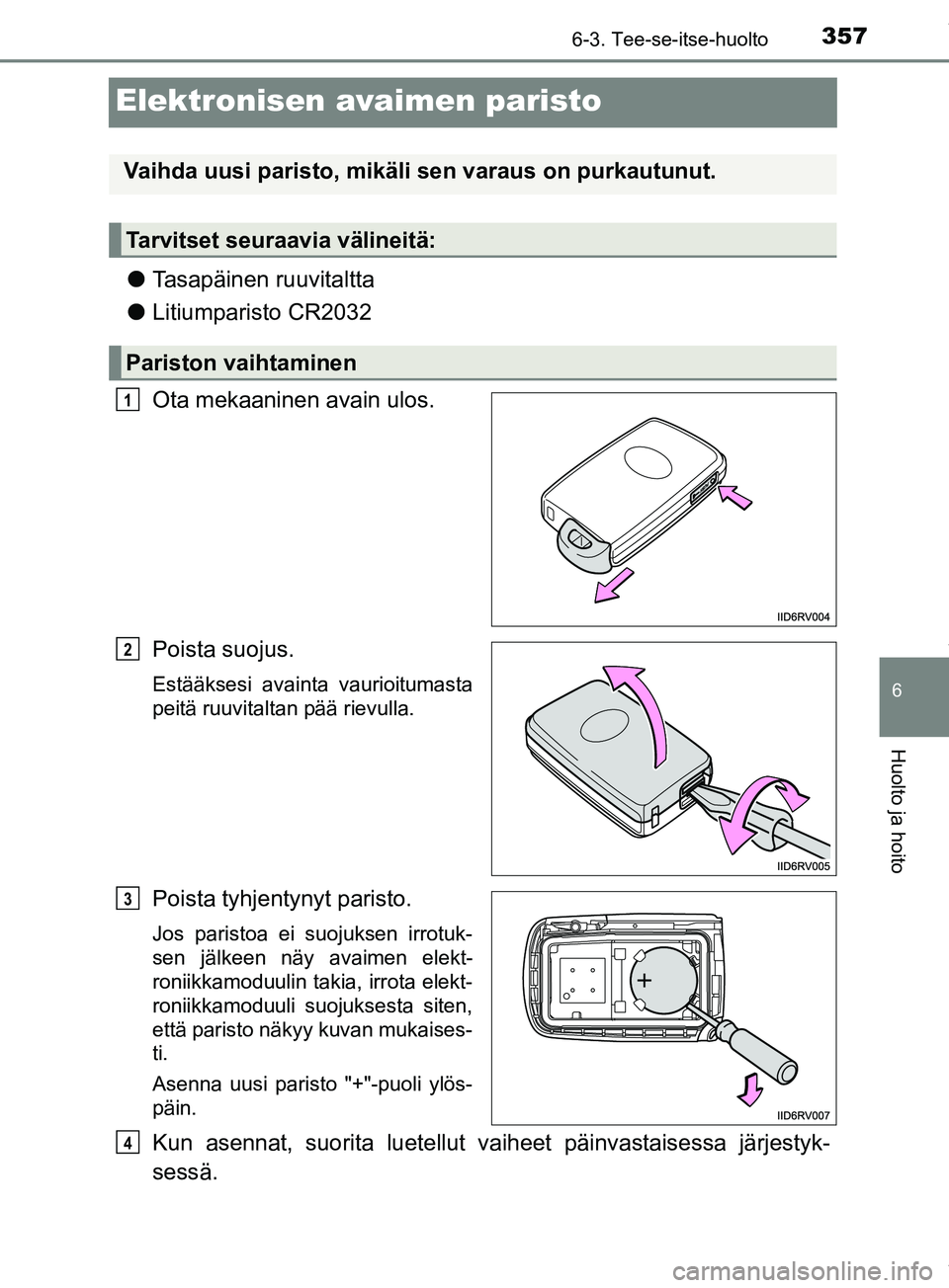 TOYOTA PRIUS PLUS 2019  Omistajan Käsikirja (in Finnish) 3576-3. Tee-se-itse-huolto
PRIUS +_OM47D30FI
6
Huolto ja hoito
Elektronisen avaimen paristo
lTasapäinen ruuvitaltta
l Litiumparisto CR2032
Ota mekaaninen avain ulos.
Poista suojus.
Estääksesi avain