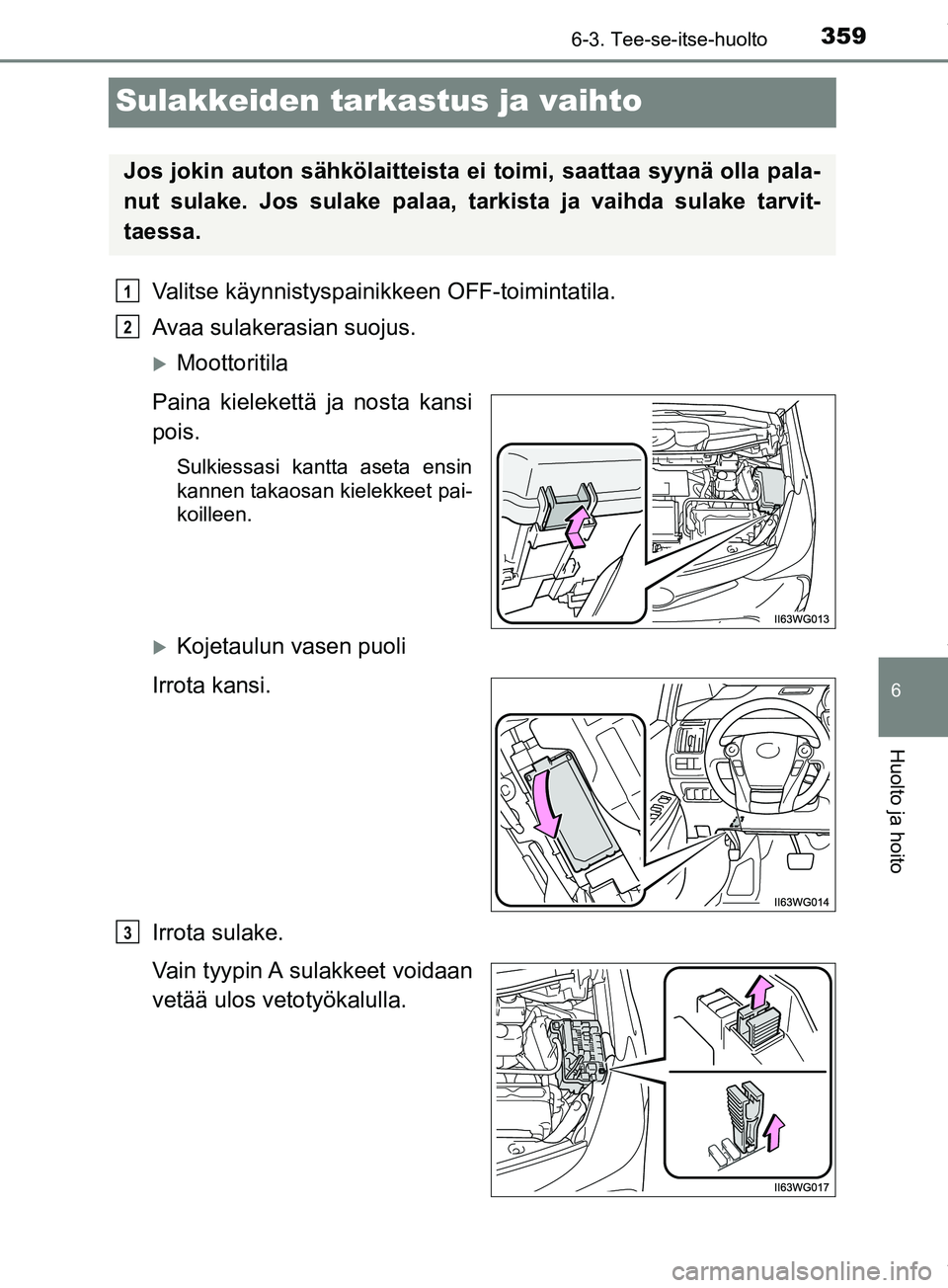 TOYOTA PRIUS PLUS 2019  Omistajan Käsikirja (in Finnish) 3596-3. Tee-se-itse-huolto
PRIUS +_OM47D30FI
6
Huolto ja hoito
Sulakkeiden tarkastus ja vaihto
Valitse käynnistyspainikkeen OFF-toimintatila.
Avaa sulakerasian suojus.
Moottoritila
Paina kielekett