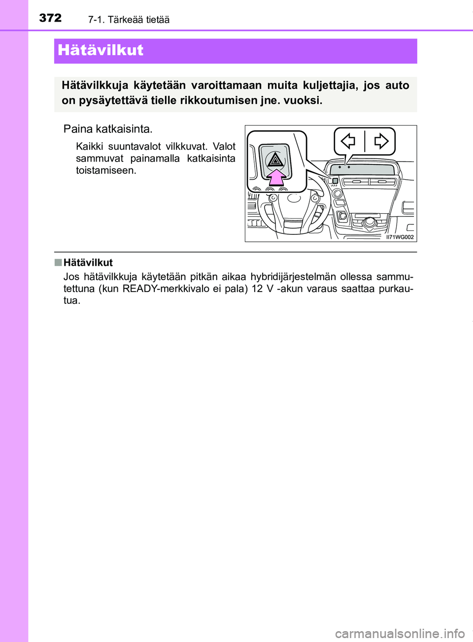 TOYOTA PRIUS PLUS 2019  Omistajan Käsikirja (in Finnish) 3727-1. Tärkeää tietää
PRIUS +_OM47D30FI
Hätävilkut
Paina katkaisinta.
Kaikki suuntavalot vilkkuvat. Valot
sammuvat painamalla katkaisinta
toistamiseen.
nHätävilkut
Jos hätävilkkuja käytet