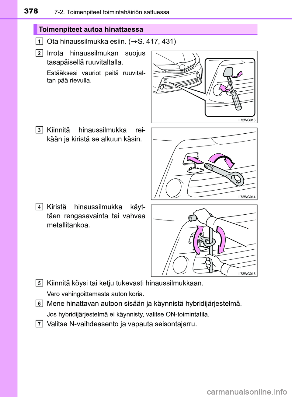 TOYOTA PRIUS PLUS 2019  Omistajan Käsikirja (in Finnish) 3787-2. Toimenpiteet toimintahäiriön sattuessa
PRIUS +_OM47D30FI
Ota hinaussilmukka esiin. (S. 417, 431)
Irrota hinaussilmukan suojus
tasapäisellä ruuvitaltalla.
Estääksesi vauriot peitä ruu