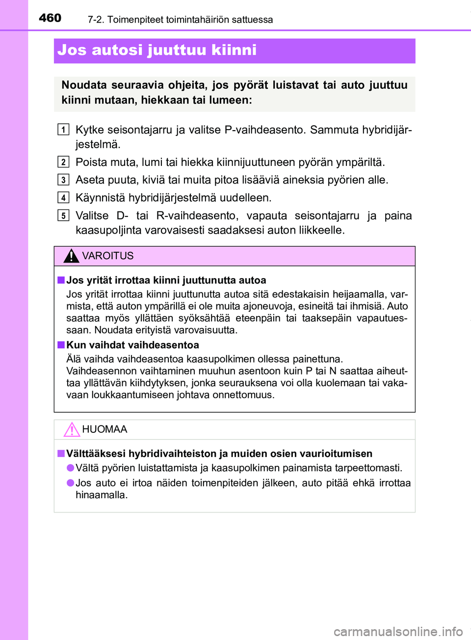 TOYOTA PRIUS PLUS 2019 Omistajan Käsikirja (in Finnish) 4607-2. Toimenpiteet toimintahäiriön sattuessa
PRIUS +_OM47D30FI
Jos autosi juuttuu kiinni
Kytke seisontajarru ja valitse P-vaihdeasento. Sammuta hybridijär-
jestelmä.
Poista muta, lumi tai hiekka TOYOTA PRIUS PLUS 2019 Omistajan Käsikirja (in Finnish) 4607-2. Toimenpiteet toimintahäiriön sattuessa
PRIUS +_OM47D30FI
Jos autosi juuttuu kiinni
Kytke seisontajarru ja valitse P-vaihdeasento. Sammuta hybridijär-
jestelmä.
Poista muta, lumi tai hiekka