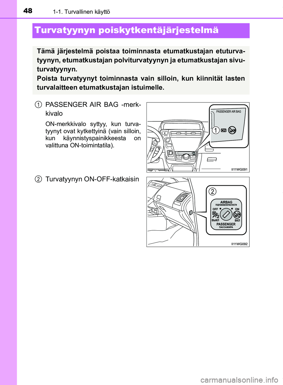 TOYOTA PRIUS PLUS 2019  Omistajan Käsikirja (in Finnish) 481-1. Turvallinen käyttö
PRIUS +_OM47D30FI
Turvatyynyn poiskytkentäjärjestelmä
PASSENGER AIR BAG -merk-
kivalo
ON-merkkivalo syttyy, kun turva-
tyynyt ovat kytkettyinä (vain silloin,
kun käynn