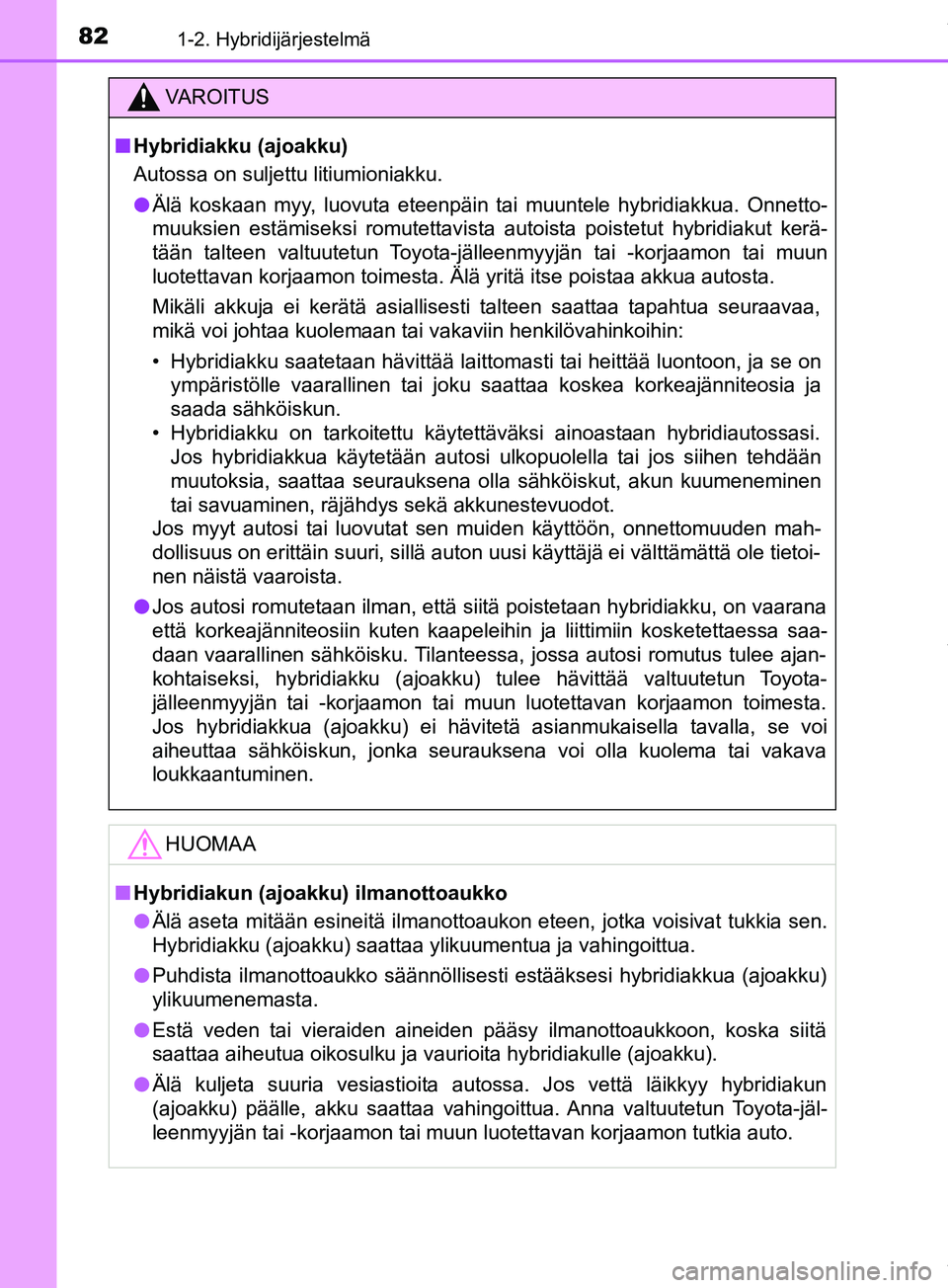 TOYOTA PRIUS PLUS 2019 Omistajan Käsikirja (in Finnish) 821-2. Hybridijärjestelmä
PRIUS +_OM47D30FI
VAROITUS
n Hybridiakku (ajoakku)
Autossa on suljettu litiumioniakku.
l Älä koskaan myy, luovuta eteenpäin tai muuntele hybridiakkua. Onnetto-
muuksien TOYOTA PRIUS PLUS 2019 Omistajan Käsikirja (in Finnish) 821-2. Hybridijärjestelmä
PRIUS +_OM47D30FI
VAROITUS
n Hybridiakku (ajoakku)
Autossa on suljettu litiumioniakku.
l Älä koskaan myy, luovuta eteenpäin tai muuntele hybridiakkua. Onnetto-
muuksien