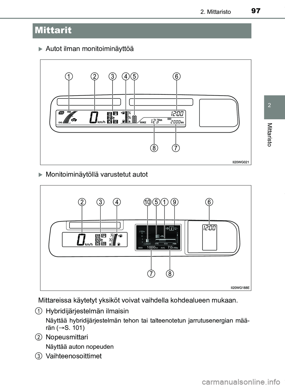 TOYOTA PRIUS PLUS 2019  Omistajan Käsikirja (in Finnish) 97
2
2. Mittaristo
Mittaristo
PRIUS +_OM47D30FI
Mittarit
Autot ilman monitoiminäyttöä
Monitoiminäytöllä varustetut autot
Mittareissa käytetyt yksiköt vo ivat vaihdella kohdealueen mukaan