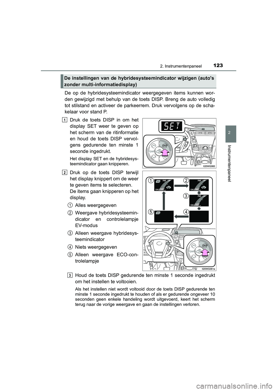 TOYOTA PRIUS PLUS 2018  Instructieboekje (in Dutch) 1232. Instrumentenpaneel
2
Instrumentenpaneel
PRIUS +_OM_OM47D30E_(EE)
De  op  de  hybridesysteemindicator  weergegeven  items  kunnen  wor-
den  gewijzigd  met  behulp  van  de  toets  DISP.  Breng  