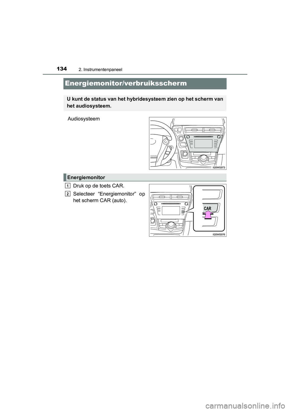 TOYOTA PRIUS PLUS 2018  Instructieboekje (in Dutch) 1342. Instrumentenpaneel
PRIUS +_OM_OM47D30E_(EE)
Energiemonitor/verbruiksscherm
AudiosysteemDruk op de toets CAR.
Selecteer  “Energiemonitor”  op
het scherm CAR (auto).
U kunt de status van het h