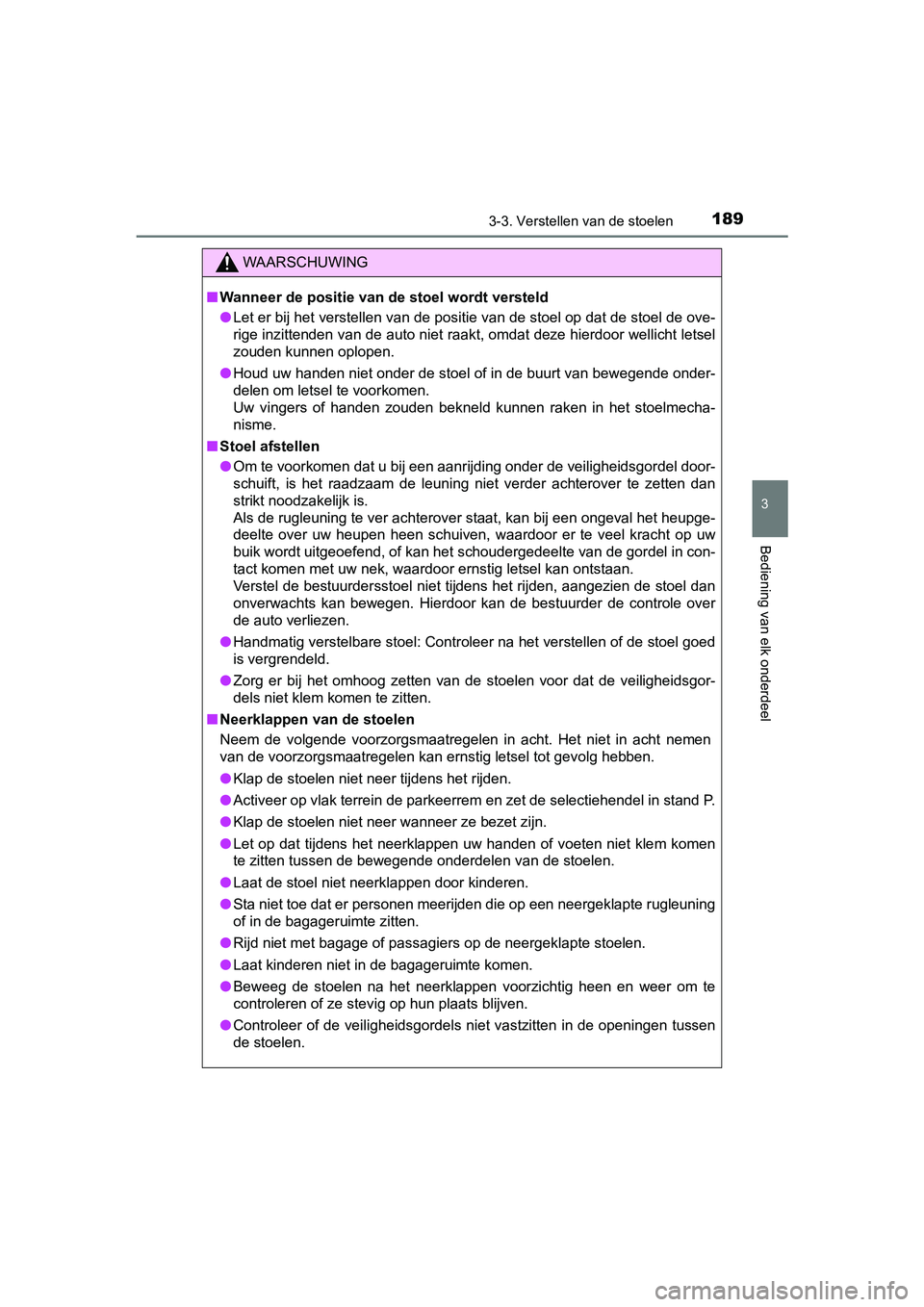 TOYOTA PRIUS PLUS 2018  Instructieboekje (in Dutch) 1893-3. Verstellen van de stoelen
3
Bediening van elk onderdeel
PRIUS +_OM_OM47D30E_(EE)
WAARSCHUWING
■Wanneer de positie van de stoel wordt versteld
● Let er bij het verstellen van de positie van