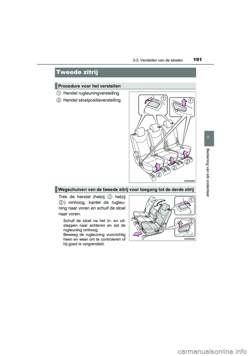 TOYOTA PRIUS PLUS 2018  Instructieboekje (in Dutch) 191
3
3-3. Verstellen van de stoelen
Bediening van elk onderdeel
PRIUS +_OM_OM47D30E_(EE)
Tweede zitrij
Hendel rugleuningverstelling
Hendel stoelpositieverstelling
Trek  de  hendel  (hetzij    hetzij 