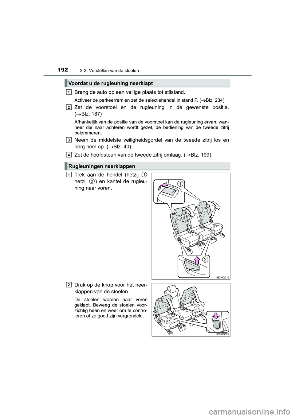 TOYOTA PRIUS PLUS 2018  Instructieboekje (in Dutch) 1923-3. Verstellen van de stoelen
PRIUS +_OM_OM47D30E_(EE)
Breng de auto op een veilige plaats tot stilstand.
Activeer de parkeerrem en zet de selectiehendel in stand P. ( Blz. 234)
Zet  de  voorst