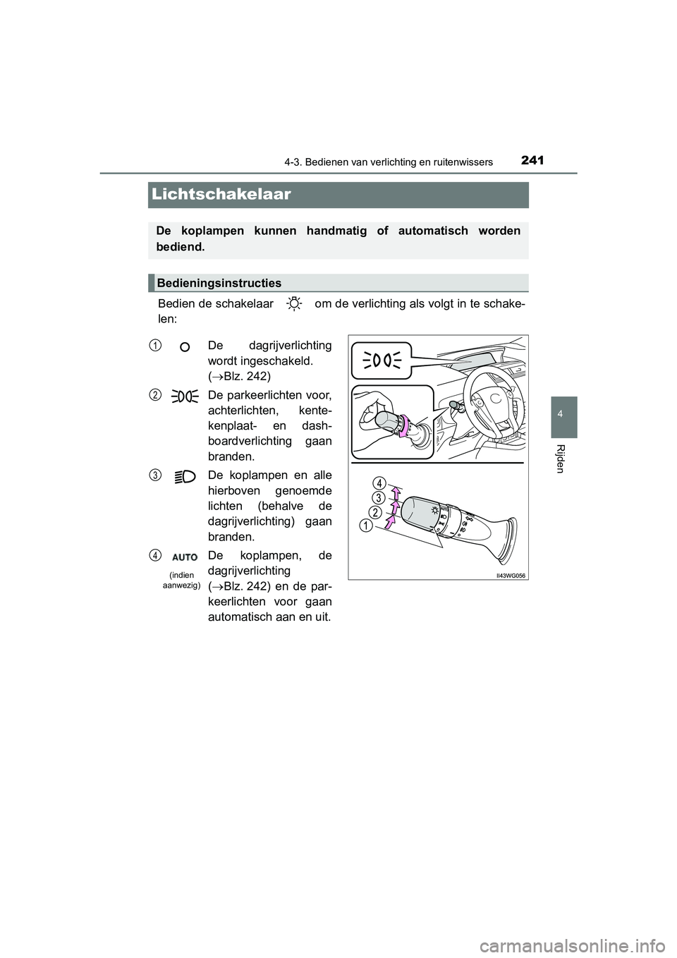 TOYOTA PRIUS PLUS 2018  Instructieboekje (in Dutch) 241
4
4-3. Bedienen van verlichting en ruitenwissers
Rijden
PRIUS +_OM_OM47D30E_(EE)
Lichtschakelaar
Bedien de schakelaar   om de verlichting als volgt in te schake-
len:
De  koplampen  kunnen  handma