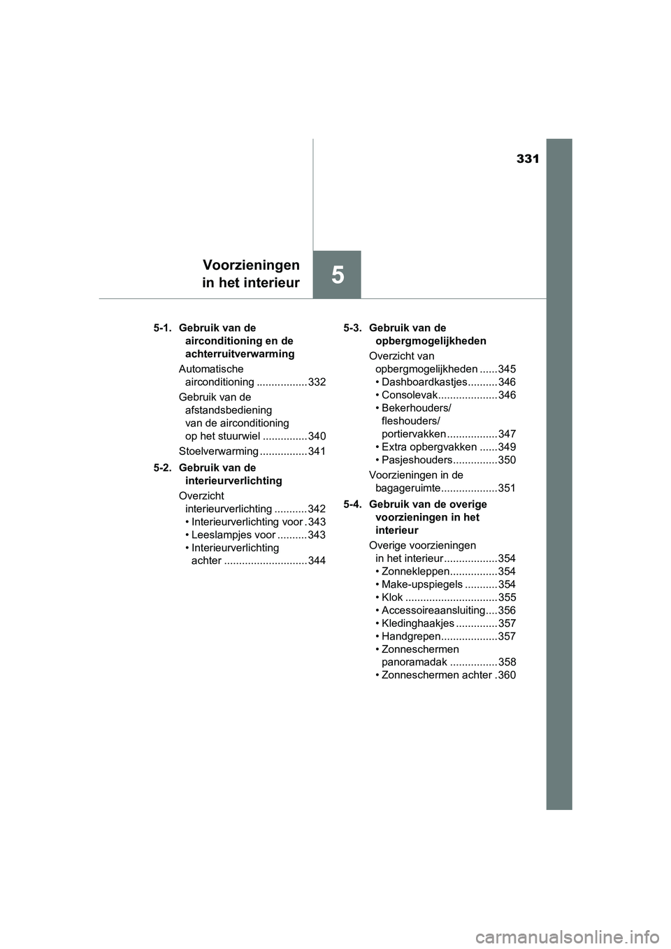 TOYOTA PRIUS PLUS 2018  Instructieboekje (in Dutch) 331
5
Voorzieningen
in het interieur
PRIUS +_OM_OM47D30E_(EE) 5-1. Gebruik van de 
airconditioning en de 
achterruitverwarming
Automatische  airconditioning ................. 332
Gebruik van de  afsta