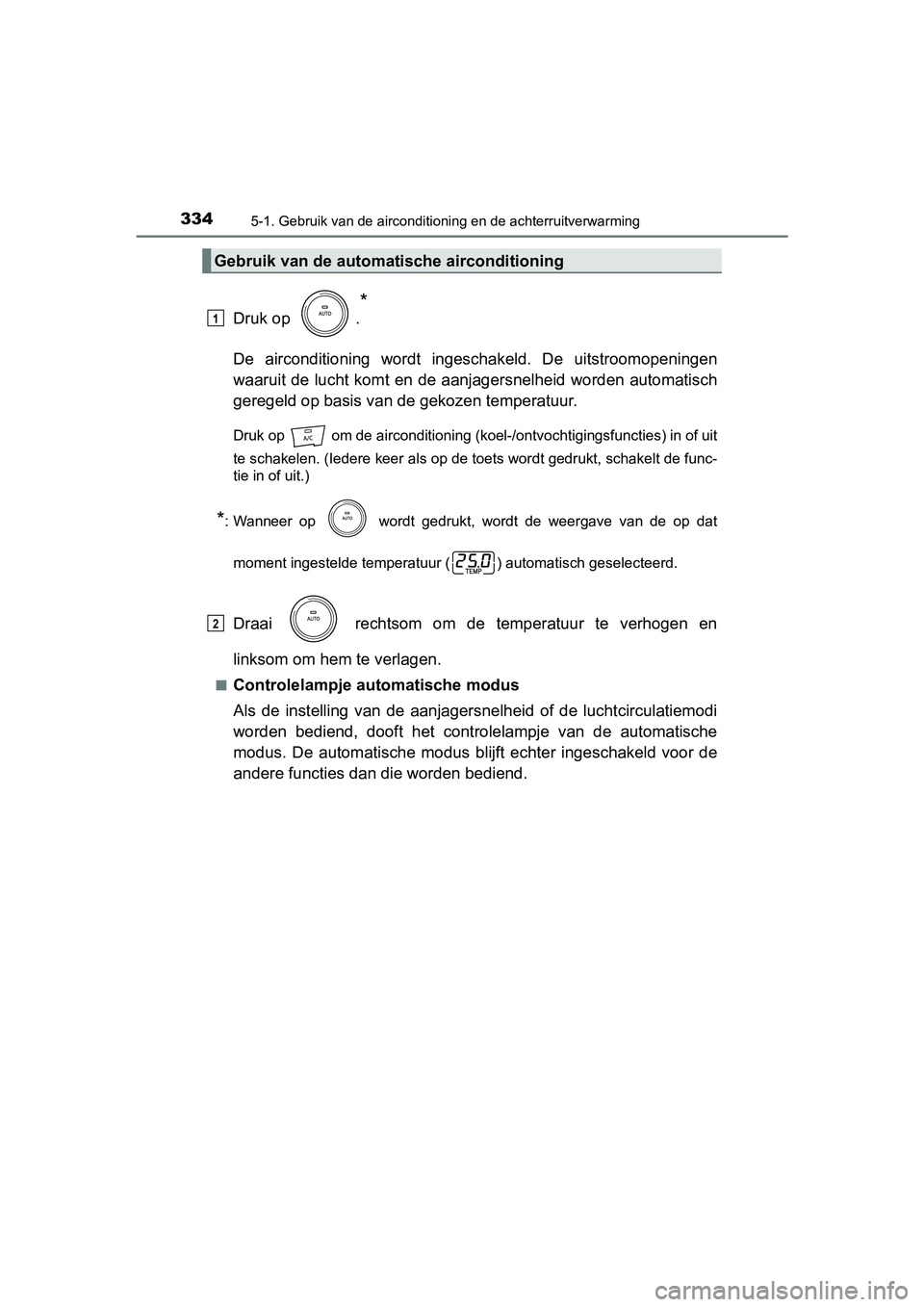 TOYOTA PRIUS PLUS 2018  Instructieboekje (in Dutch) 3345-1. Gebruik van de airconditioning en de achterruitverwarming
PRIUS +_OM_OM47D30E_(EE)
Druk op  .
*
De  airconditioning  wordt  ingeschakeld.  De  uitstroomopeningen
waaruit de lucht komt en de aa