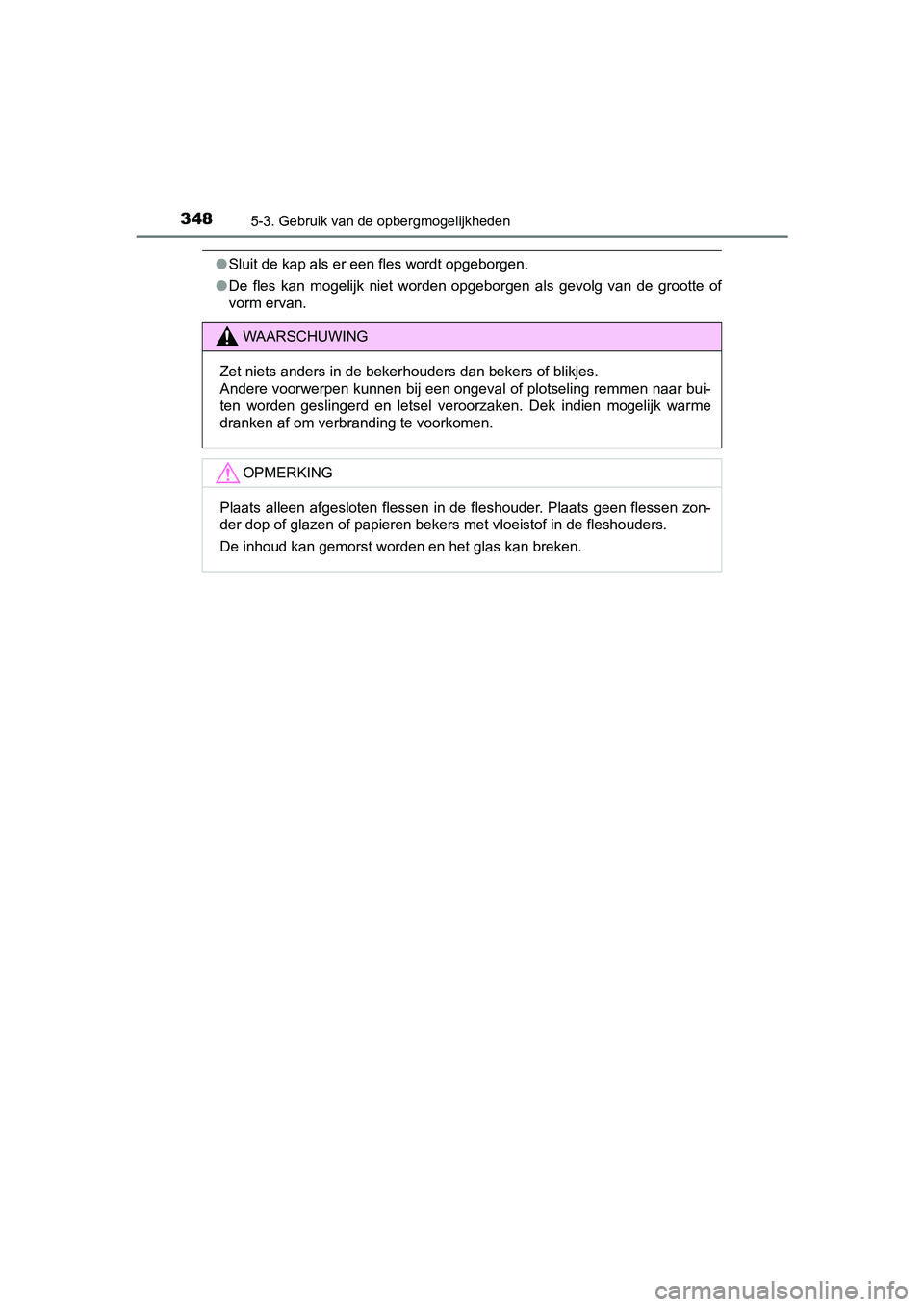 TOYOTA PRIUS PLUS 2018  Instructieboekje (in Dutch) 3485-3. Gebruik van de opbergmogelijkheden
PRIUS +_OM_OM47D30E_(EE)
●Sluit de kap als er een fles wordt opgeborgen.
● De  fles  kan  mogelijk  niet  worden  opgeborgen  als  gevolg  van  de  g roo