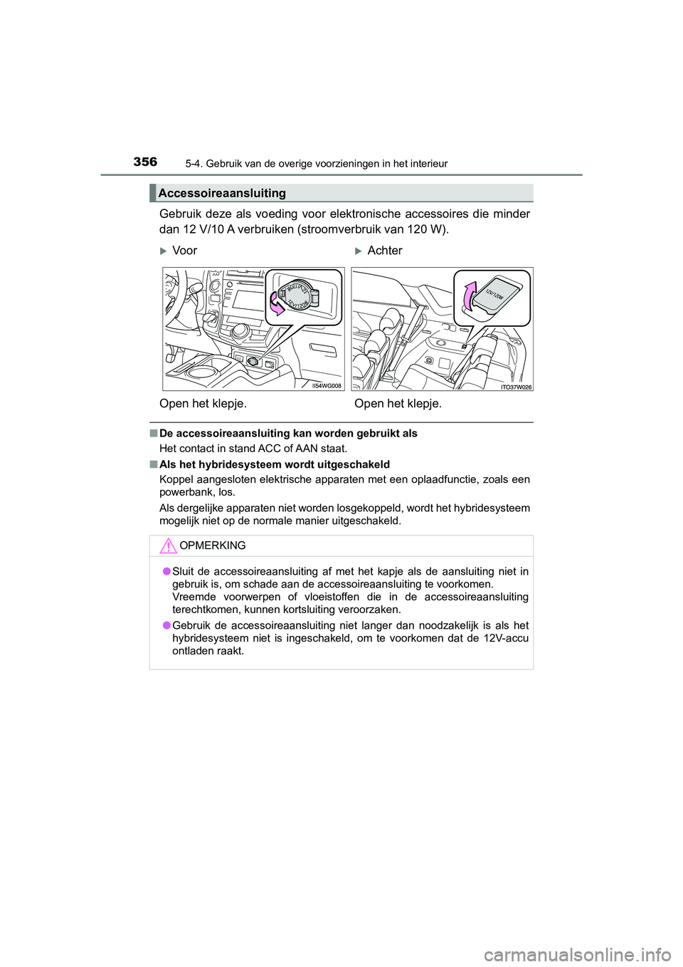TOYOTA PRIUS PLUS 2018  Instructieboekje (in Dutch) 356
PRIUS +_OM_OM47D30E_(EE)
5-4. Gebruik van de overige voorzieningen in het interieur
Gebruik  deze  als  voeding  voor  elektronische  accessoires  die  minder
dan 12 V/10 A verbruiken (s troomverb
