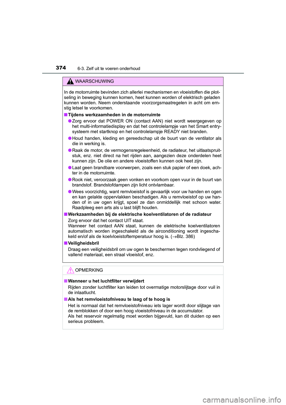 TOYOTA PRIUS PLUS 2018  Instructieboekje (in Dutch) 3746-3. Zelf uit te voeren onderhoud
PRIUS +_OM_OM47D30E_(EE)
WAARSCHUWING
In de motorruimte bevinden zich allerlei mechanismen en vloeistoffen die plot-
seling in beweging kunnen komen, heet kunnen w