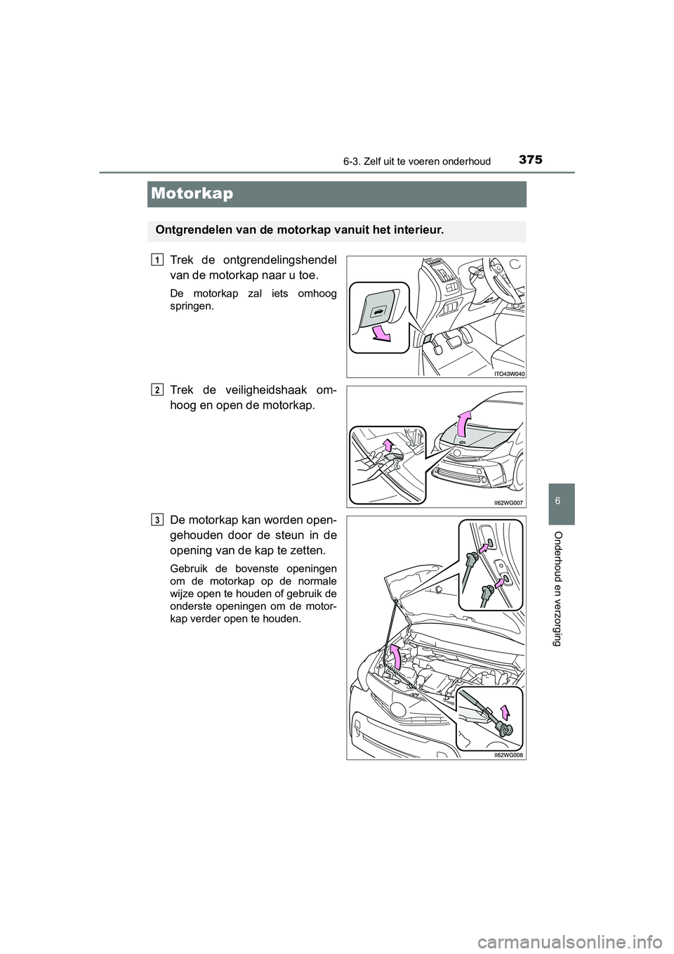 TOYOTA PRIUS PLUS 2018  Instructieboekje (in Dutch) 3756-3. Zelf uit te voeren onderhoud
PRIUS +_OM_OM47D30E_(EE)
6
Onderhoud en verzorging
Motorkap
Trek  de  ontgrendelingshendel
van de motorkap naar u toe.
De  motorkap  zal  iets  omhoog
springen.
Tr
