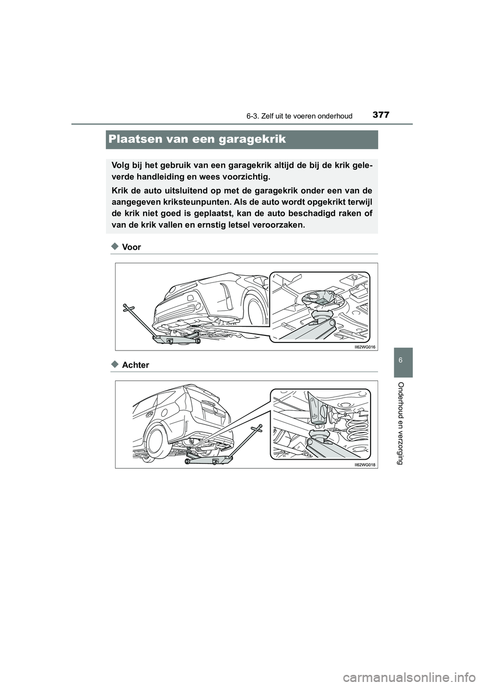 TOYOTA PRIUS PLUS 2018  Instructieboekje (in Dutch) 3776-3. Zelf uit te voeren onderhoud
PRIUS +_OM_OM47D30E_(EE)
6
Onderhoud en verzorging
Plaatsen van een garagekrik
◆Voor
◆Achter
Volg bij het gebruik van een garagekrik altijd de bij de krik g el