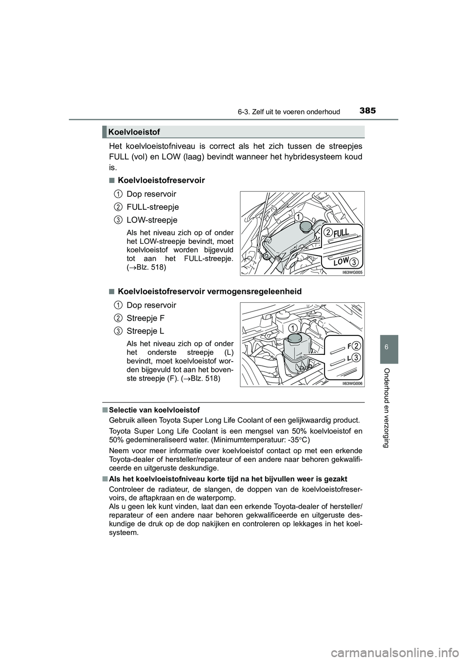 TOYOTA PRIUS PLUS 2018  Instructieboekje (in Dutch) 3856-3. Zelf uit te voeren onderhoud
PRIUS +_OM_OM47D30E_(EE)
6
Onderhoud en verzorging
Het  koelvloeistofniveau  is  corre ct  als  het  zich  tussen  de  streepjes
FULL (vol) en LOW (laag) bevindt w