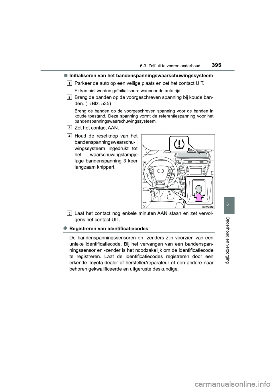 TOYOTA PRIUS PLUS 2018  Instructieboekje (in Dutch) 3956-3. Zelf uit te voeren onderhoud
PRIUS +_OM_OM47D30E_(EE)
6
Onderhoud en verzorging
■Initialiseren van het bandenspanningswaarschuwingssysteem
Parkeer de auto op een  veilige plaats en zet het c