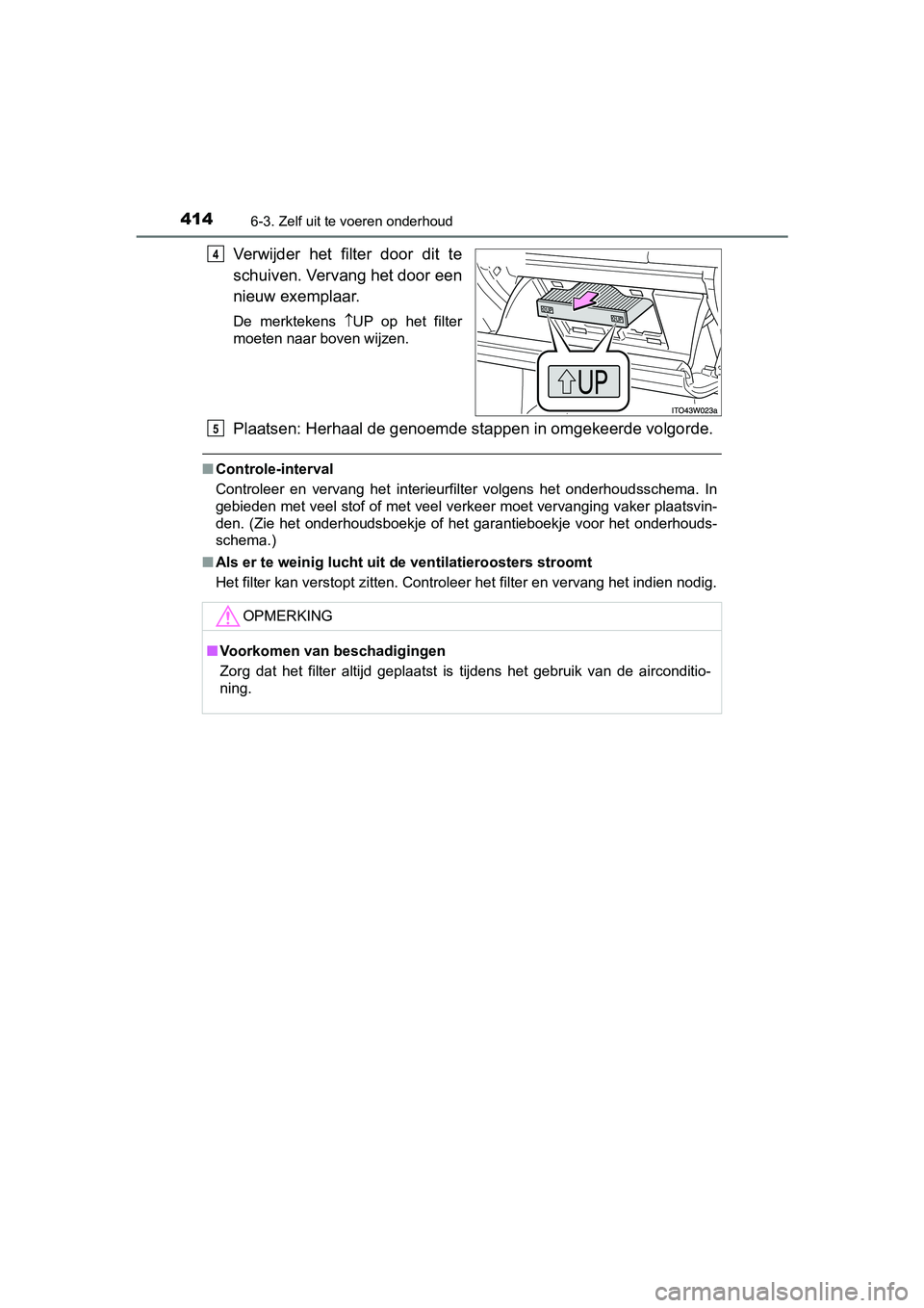 TOYOTA PRIUS PLUS 2018  Instructieboekje (in Dutch) 4146-3. Zelf uit te voeren onderhoud
PRIUS +_OM_OM47D30E_(EE)
Verwijder  het  filter  door  dit  te
schuiven. Vervang het door een
nieuw exemplaar.
De  merktekens UP  op  het  filter
moeten naar bo