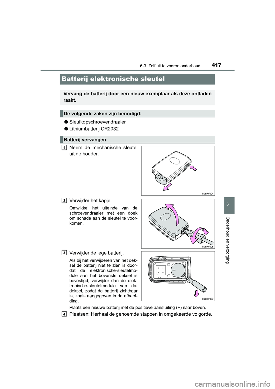TOYOTA PRIUS PLUS 2018  Instructieboekje (in Dutch) 4176-3. Zelf uit te voeren onderhoud
PRIUS +_OM_OM47D30E_(EE)
6
Onderhoud en verzorging
Batterij elektronische sleutel
●Sleufkopschroevendraaier
● Lithiumbatterij CR2032
Neem  de  mechanische  sle